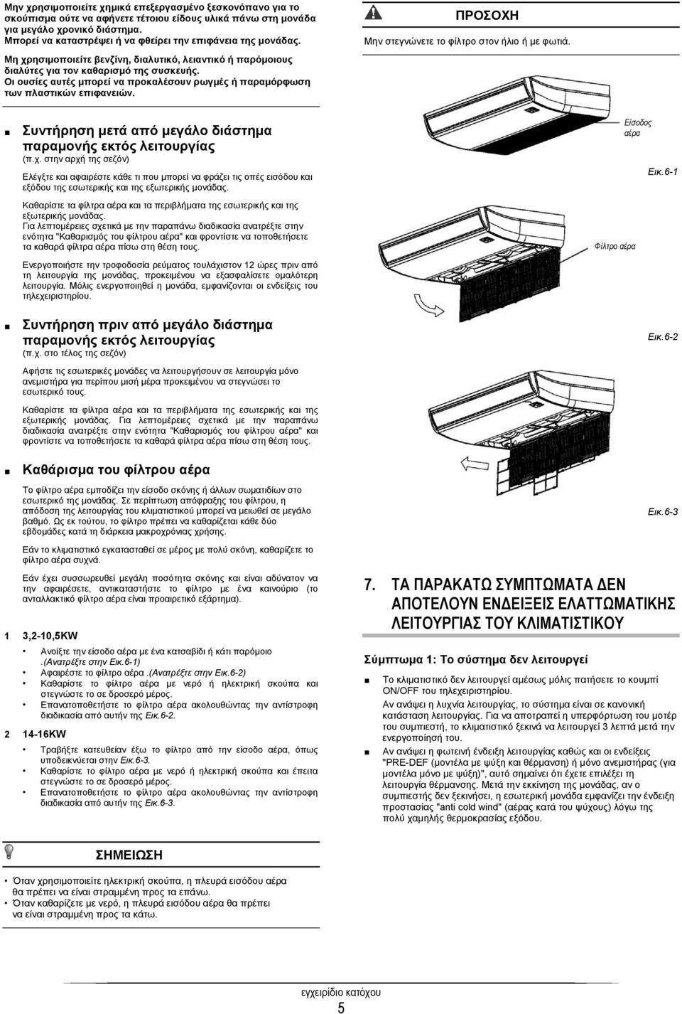 Μη χρησιμοποιείτε βενζίνη, διαλυτικό, λειαντικό ή παρόμοιους διαλύτες για τον καθαρισμό της συσκευής. Οι ουσίες αυτές μπορεί να προκαλέσουν ρωγμές ή παραμόρφωση των πλαστικών επιφανειών.