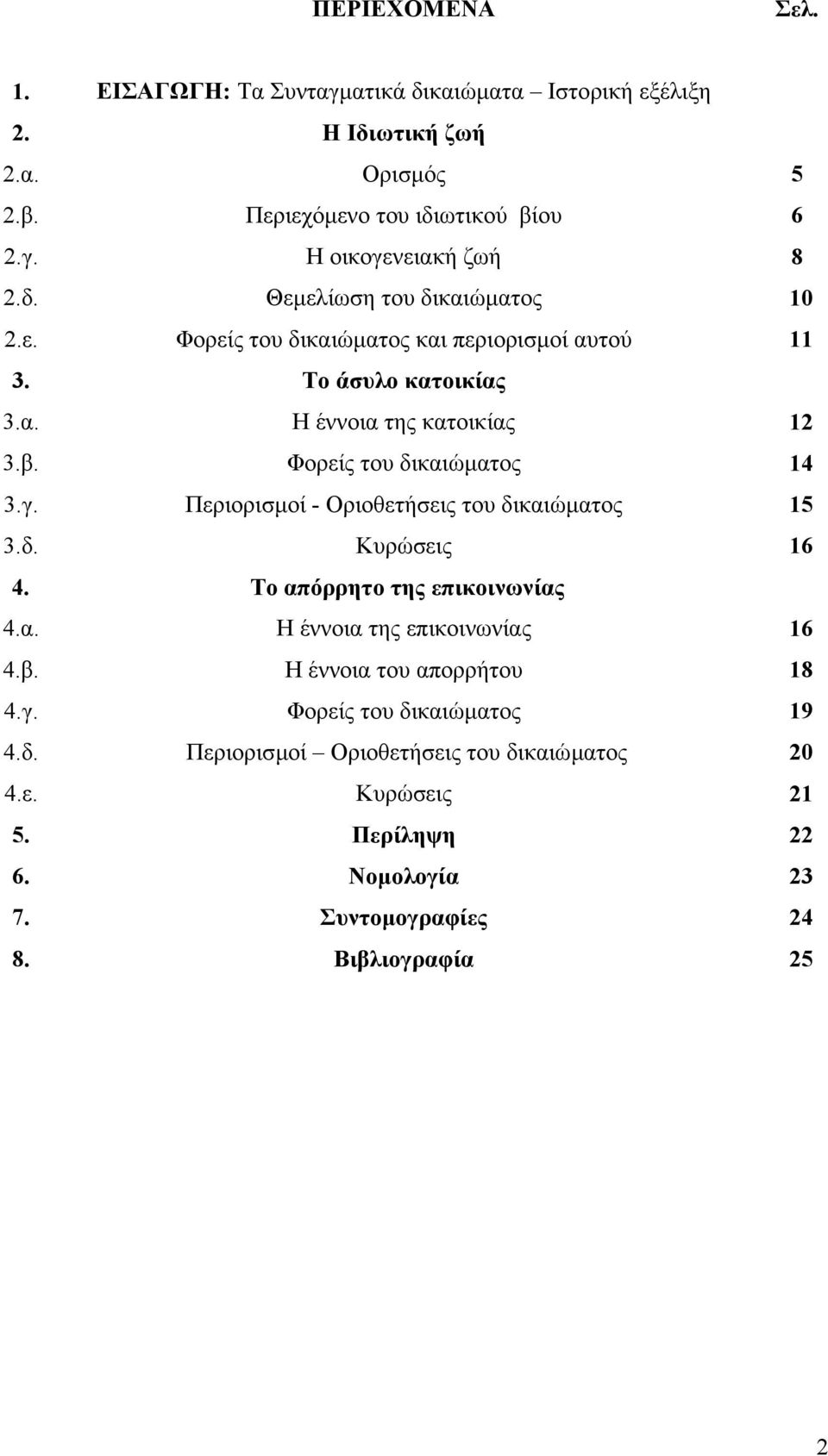 Φορείς του δικαιώµατος 14 3.γ. 3.δ. Περιορισµοί - Οριοθετήσεις του δικαιώµατος Κυρώσεις 15 16 4. Το απόρρητο της επικοινωνίας 4.α. Η έννοια της επικοινωνίας 16 4.β.