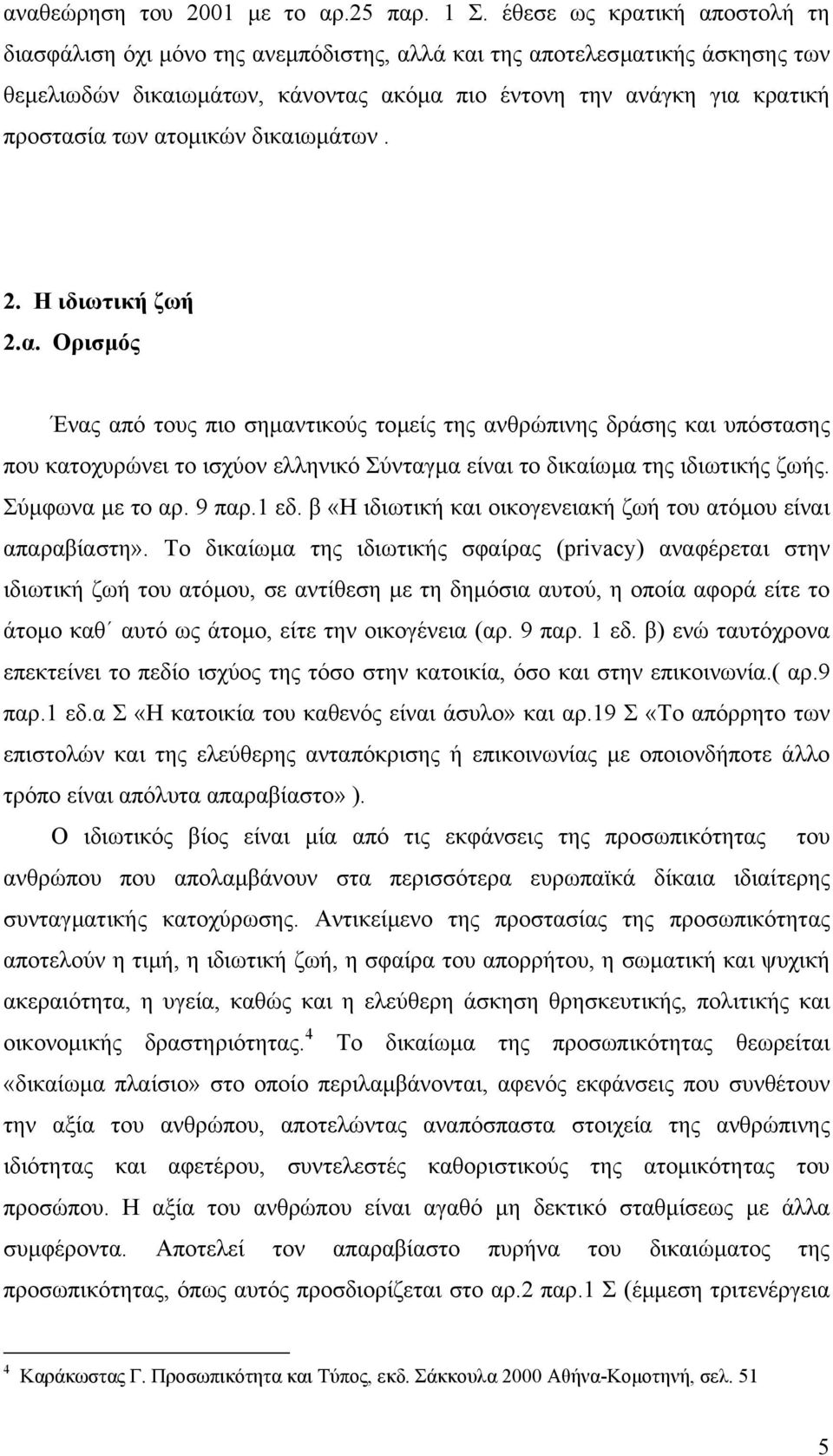 ατοµικών δικαιωµάτων. 2. Η ιδιωτική ζωή 2.α. Ορισµός Ένας από τους πιο σηµαντικούς τοµείς της ανθρώπινης δράσης και υπόστασης που κατοχυρώνει το ισχύον ελληνικό Σύνταγµα είναι το δικαίωµα της ιδιωτικής ζωής.