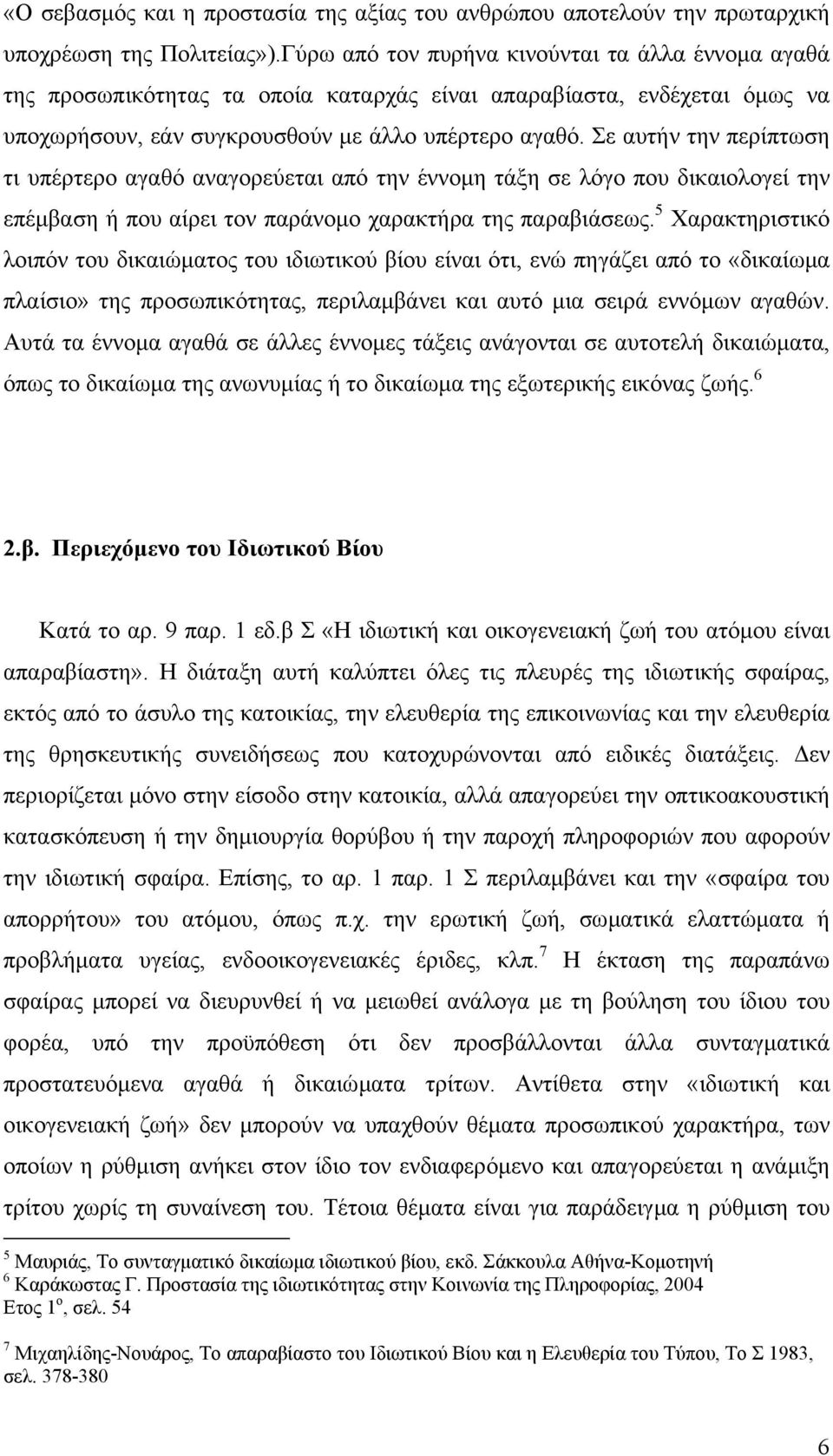 Σε αυτήν την περίπτωση τι υπέρτερο αγαθό αναγορεύεται από την έννοµη τάξη σε λόγο που δικαιολογεί την επέµβαση ή που αίρει τον παράνοµο χαρακτήρα της παραβιάσεως.