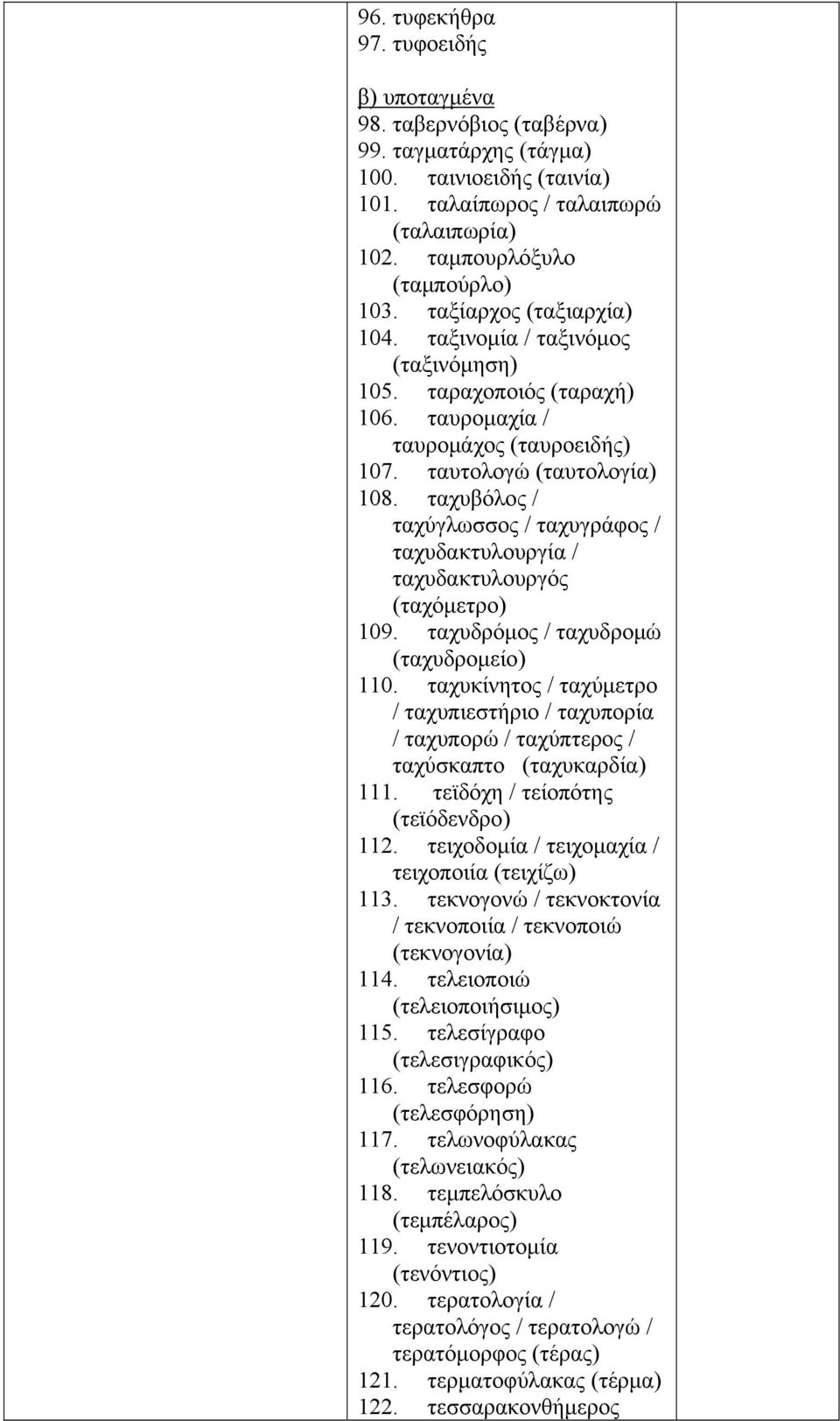 ταχυβόλος / ταχύγλωσσος / ταχυγράφος / ταχυδακτυλουργία / ταχυδακτυλουργός (ταχόμετρο) 109. ταχυδρόμος / ταχυδρομώ (ταχυδρομείο) 110.