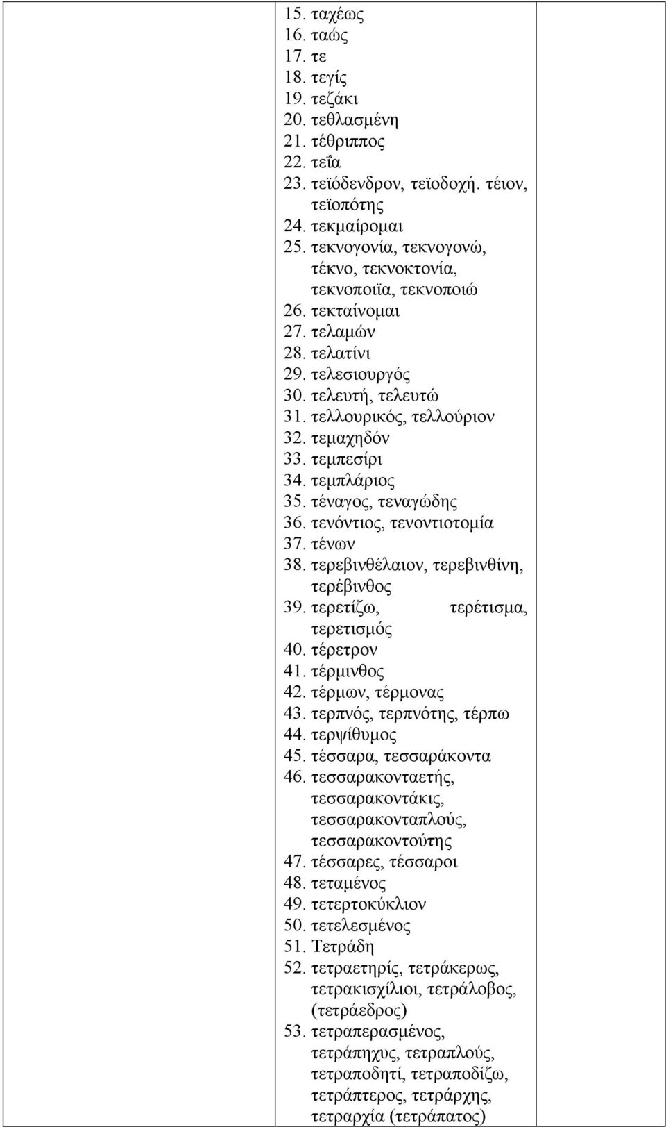 τεμπεσίρι 34. τεμπλάριος 35. τέναγος, τεναγώδης 36. τενόντιος, τενοντιοτομία 37. τένων 38. τερεβινθέλαιον, τερεβινθίνη, τερέβινθος 39. τερετίζω, τερέτισμα, τερετισμός 40. τέρετρον 41. τέρμινθος 42.