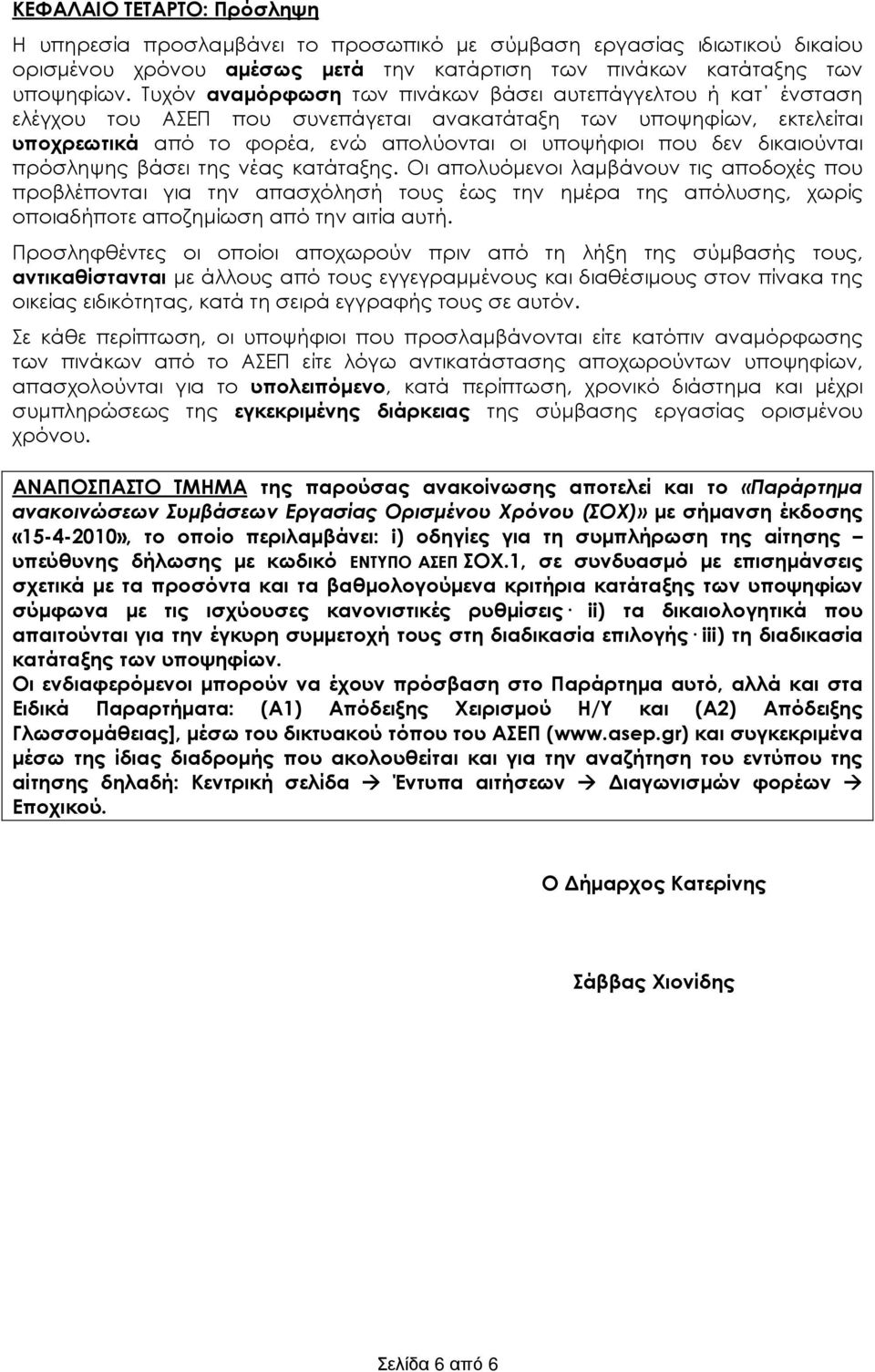 δικαιούνται πρόσληψης βάσει της νέας κατάταξης. Οι απολυόµενοι λαµβάνουν τις αποδοχές που προβλέπονται για την απασχόλησ τους έως την ηµέρα της απόλυσης, χωρίς οποιαδποτε αποζηµίωση από την αιτία αυτ.