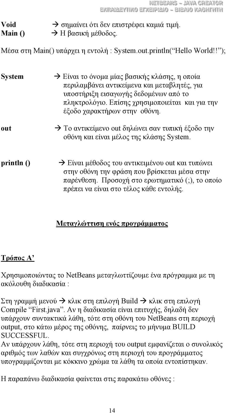 Επίσης χρησιµοποιείται και για την έξοδο χαρακτήρων στην οθόνη. Το αντικείµενο out δηλώνει σαν τυπική έξοδο την οθόνη και είναι µέλος της κλάσης System.