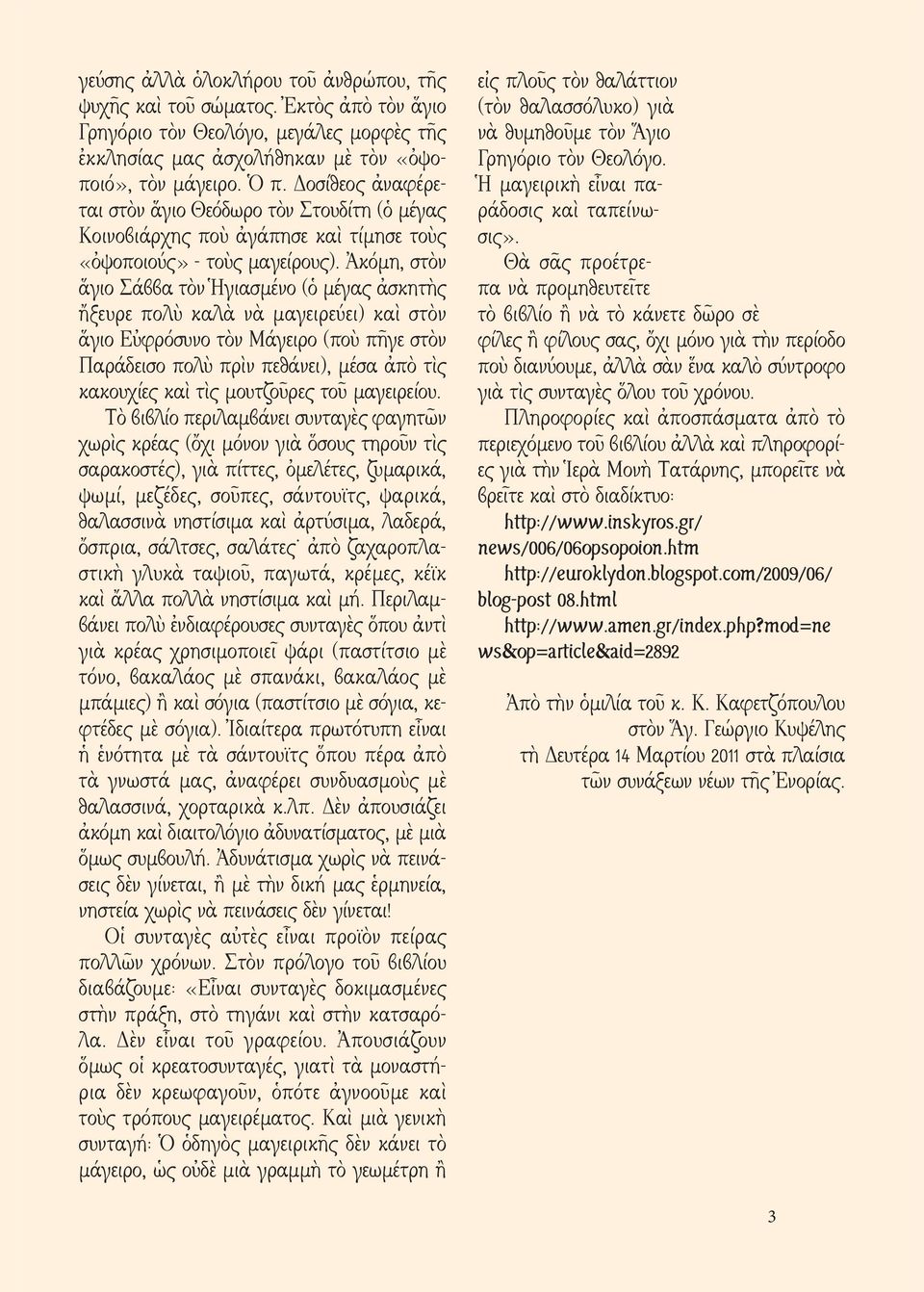 Ἀκόμη, στὸν ἅγιο Σάββα τὸν Ἡγιασμένο (ὁ μέγας ἀσκητὴς ἤξευρε πολὺ καλὰ νὰ μαγειρεύει) καὶ στὸν ἅγιο Εὐφρόσυνο τὸν Μάγειρο (ποὺ πῆγε στὸν Παράδεισο πολὺ πρὶν πεθάνει), μέσα ἀπὸ τὶς κακουχίες καὶ τὶς