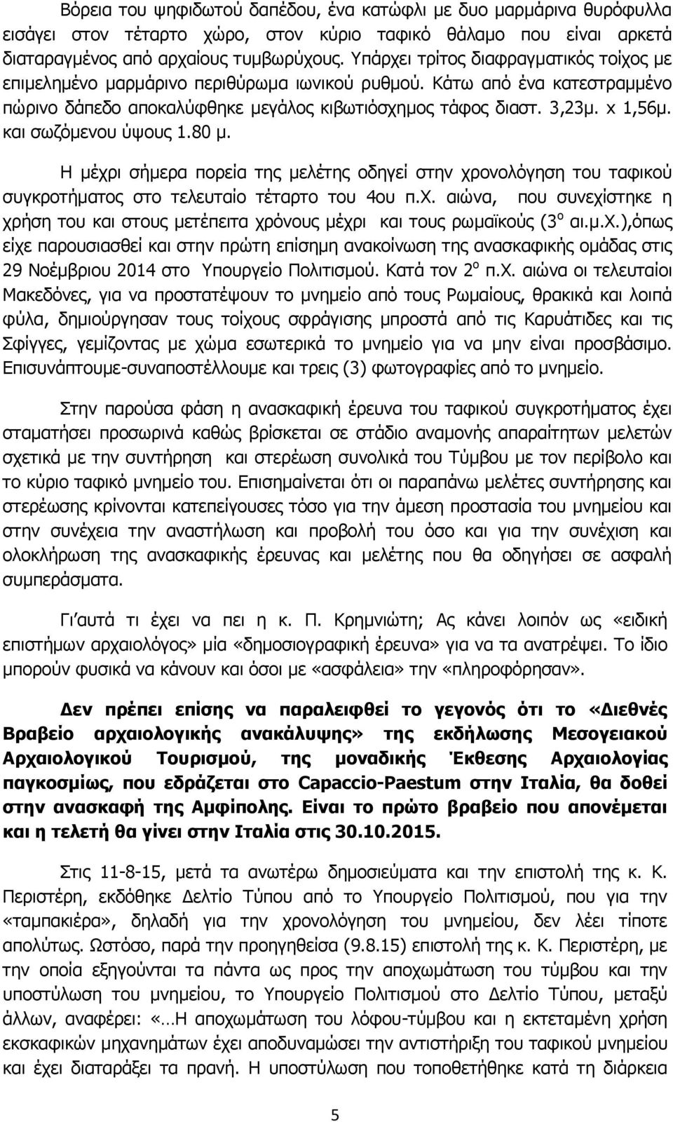 και σωζόμενου ύψους 1.80 μ. Η μέχρι σήμερα πορεία της μελέτης οδηγεί στην χρονολόγηση του ταφικού συγκροτήματος στο τελευταίο τέταρτο του 4ου π.χ. αιώνα, που συνεχίστηκε η χρήση του και στους μετέπειτα χρόνους μέχρι και τους ρωμαϊκούς (3 ο αι.