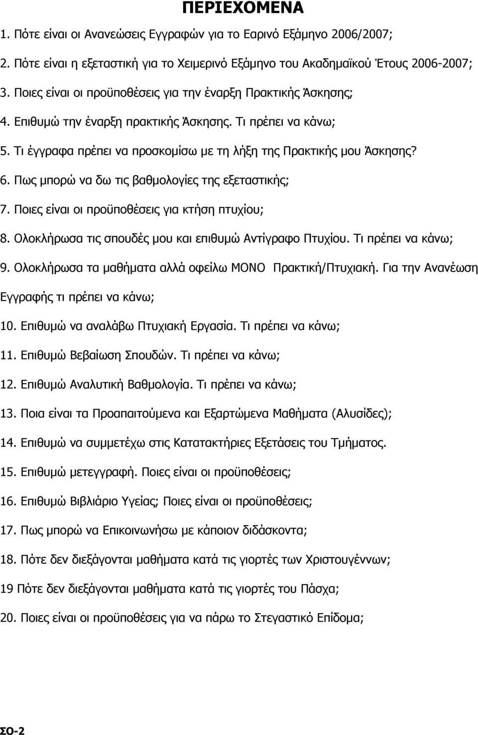 Πως μπορώ να δω τις βαθμολογίες της εξεταστικής; 7. Ποιες είναι οι προϋποθέσεις για κτήση πτυχίου; 8. Ολοκλήρωσα τις σπουδές μου και επιθυμώ Αντίγραφο Πτυχίου. Τι πρέπει να κάνω; 9.