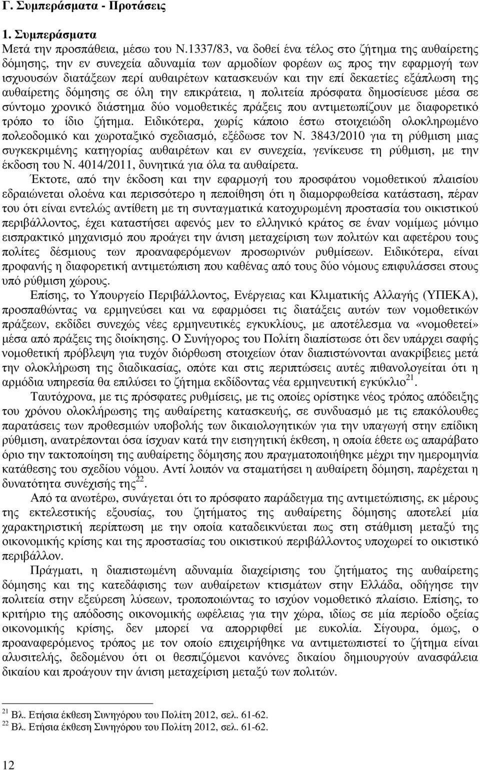 δεκαετίες εξάπλωση της αυθαίρετης δόµησης σε όλη την επικράτεια, η πολιτεία πρόσφατα δηµοσίευσε µέσα σε σύντοµο χρονικό διάστηµα δύο νοµοθετικές πράξεις που αντιµετωπίζουν µε διαφορετικό τρόπο το