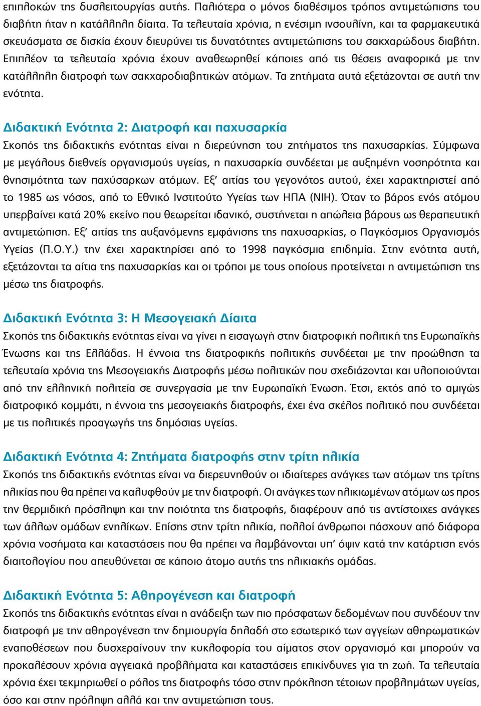 Επιπλέον τα τελευταία χρόνια έχουν αναθεωρηθεί κάποιες από τις θέσεις αναφορικά με την κατάλληλη διατροφή των σακχαροδιαβητικών ατόμων. Τα ζητήματα αυτά εξετάζονται σε αυτή την ενότητα.