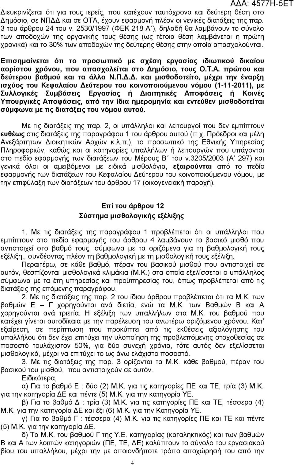 απασχολούνται. Επισημαίνεται ότι το προσωπικό με σχέση εργασίας ιδιωτικού δικαίου αορίστου χρόνου, που απασχολείται στο Δη