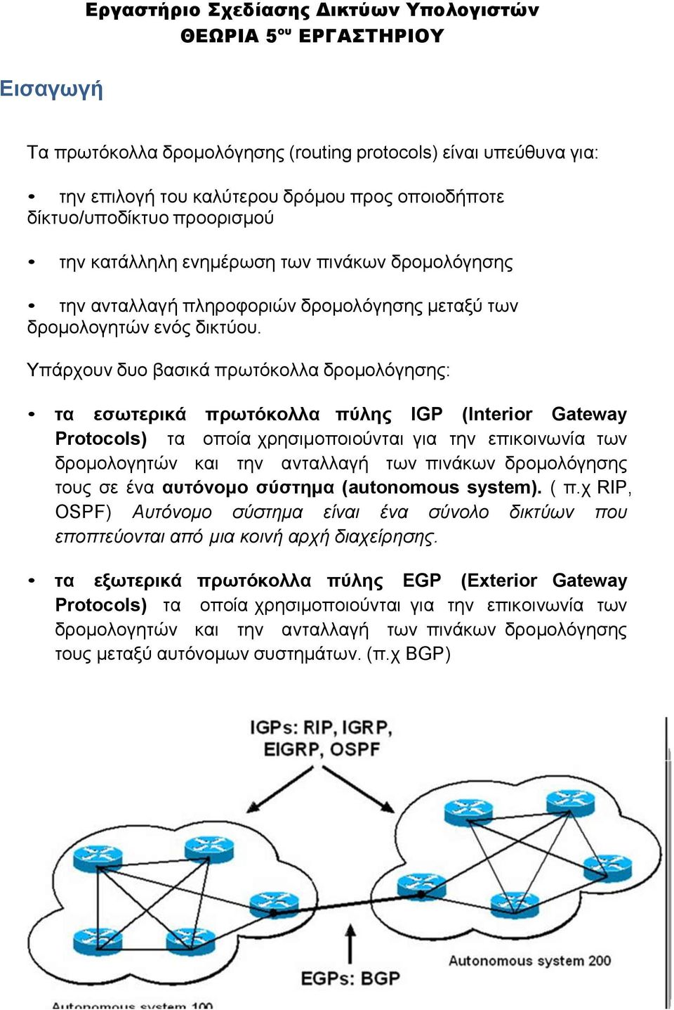 Υπάρχουν δυο βασικά πρωτόκολλα δρομολόγησης: τα εσωτερικά πρωτόκολλα πύλης IGP (Interior Gateway Protocols) τα οποία χρησιμοποιούνται για την επικοινωνία των δρομολογητών και την ανταλλαγή των