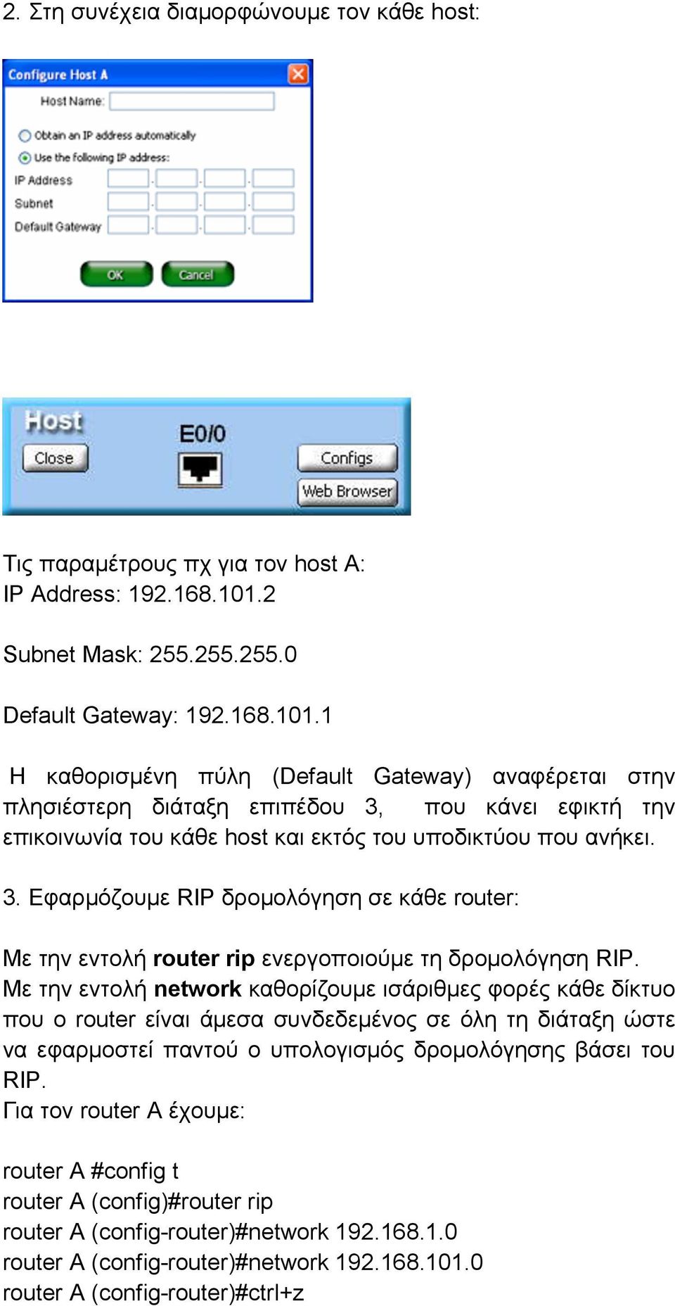 1 Η καθορισμένη πύλη (Default Gateway) αναφέρεται στην πλησιέστερη διάταξη επιπέδου 3, που κάνει εφικτή την επικοινωνία του κάθε host και εκτός του υποδικτύου που ανήκει. 3. Εφαρμόζουμε RIP δρομολόγηση σε κάθε router: Με την εντολή router rip ενεργοποιούμε τη δρομολόγηση RIP.