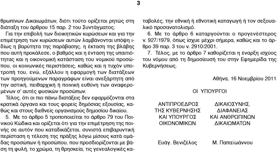 της υπαιτιότητας και η οικονοµική κατάσταση του νοµικού προσώπου, οι κοινωνικές περιστάσεις, καθώς και η τυχόν υποτροπή του, ενώ, εξάλλου η εφαρµογή των διατάξεων των προηγούµενων παραγράφων είναι