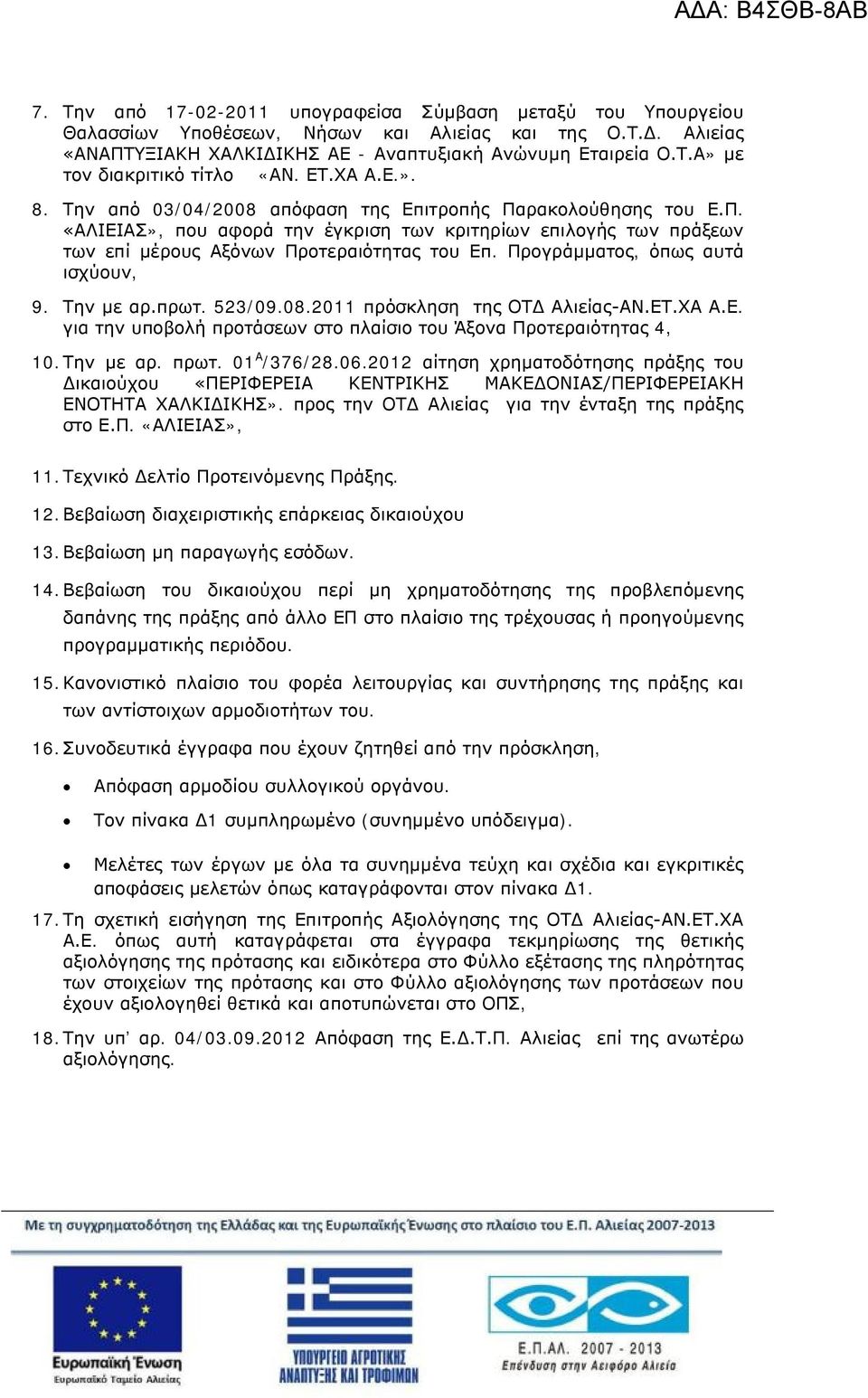 Προγράμματος, όπως αυτά ισχύουν, 9. Την με αρ.πρωτ. 523/09.08.2011 πρόσκληση της ΟΤΔ Αλιείας-ΑΝ.ΕΤ.ΧΑ Α.Ε. για την υποβολή προτάσεων στο πλαίσιο του Άξονα Προτεραιότητας 4, 10. Την με αρ. πρωτ.