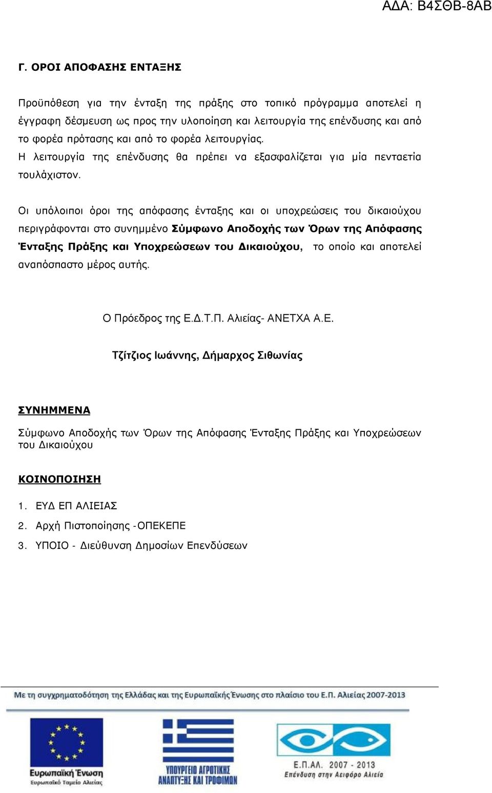 Οι υπόλοιποι όροι της απόφασης ένταξης και οι υποχρεώσεις του δικαιούχου περιγράφονται στο συνημμένο Σύμφωνο Αποδοχής των Όρων της Απόφασης Ένταξης Πράξης και Υποχρεώσεων του Δικαιούχου, το οποίο και