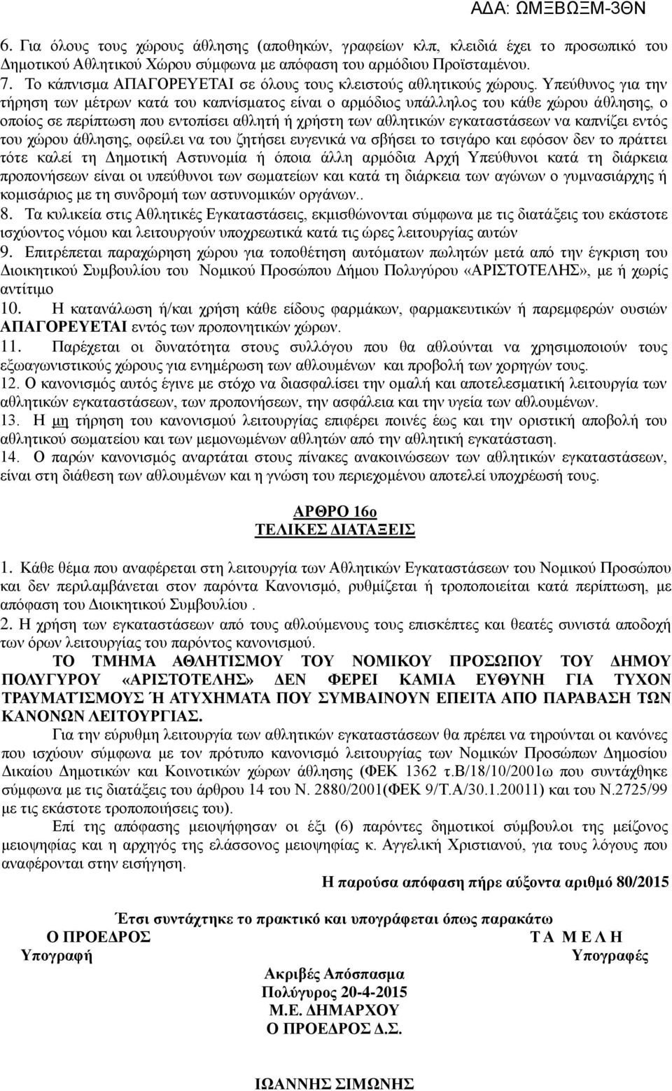 Υπεύθυνος για την τήρηση των μέτρων κατά του καπνίσματος είναι ο αρμόδιος υπάλληλος του κάθε χώρου άθλησης, ο οποίος σε περίπτωση που εντοπίσει αθλητή ή χρήστη των αθλητικών εγκαταστάσεων να καπνίζει