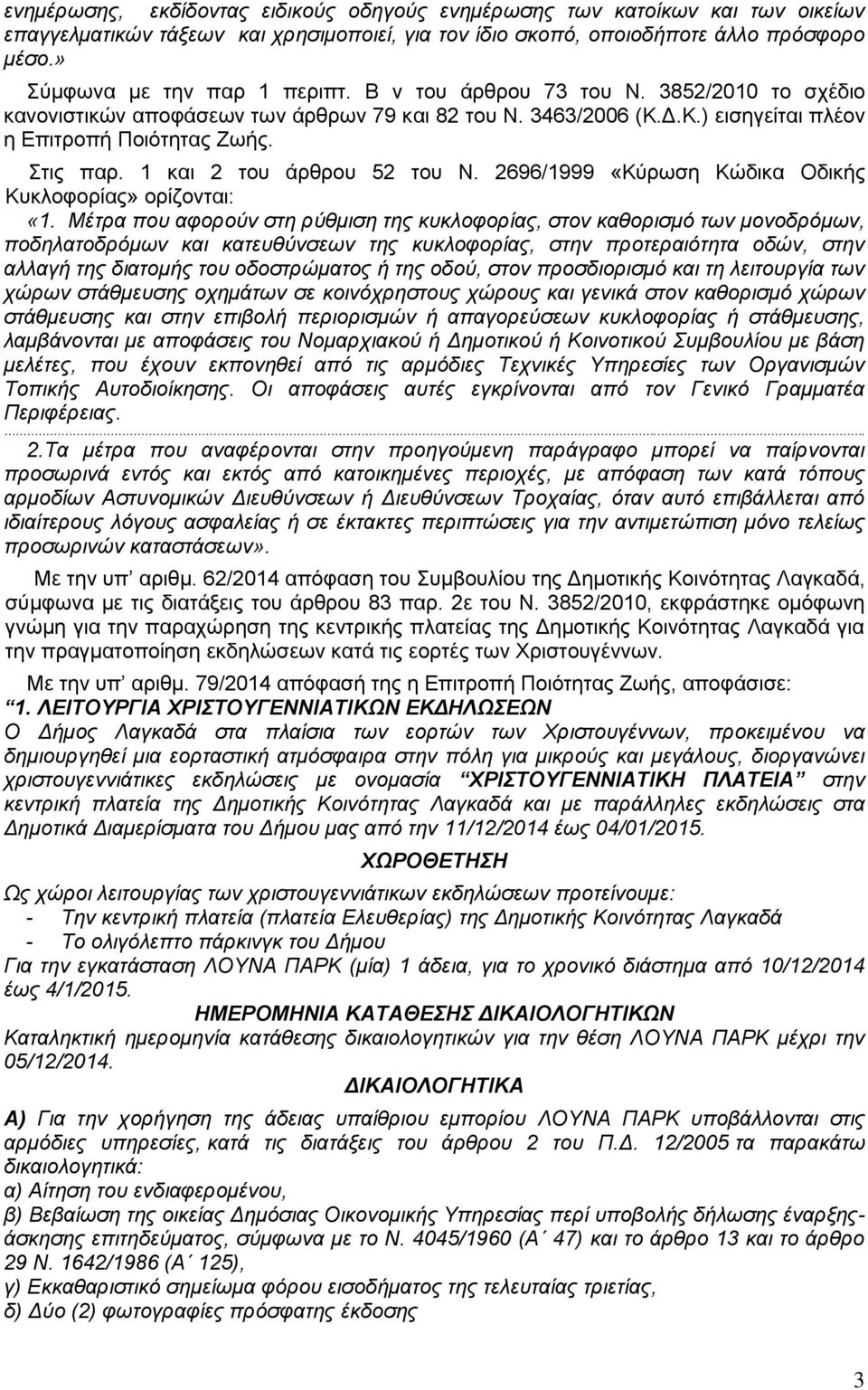 1 και 2 του άρθρου 52 του Ν. 2696/1999 «Κύρωση Κώδικα Οδικής Κυκλοφορίας» ορίζονται: «1.