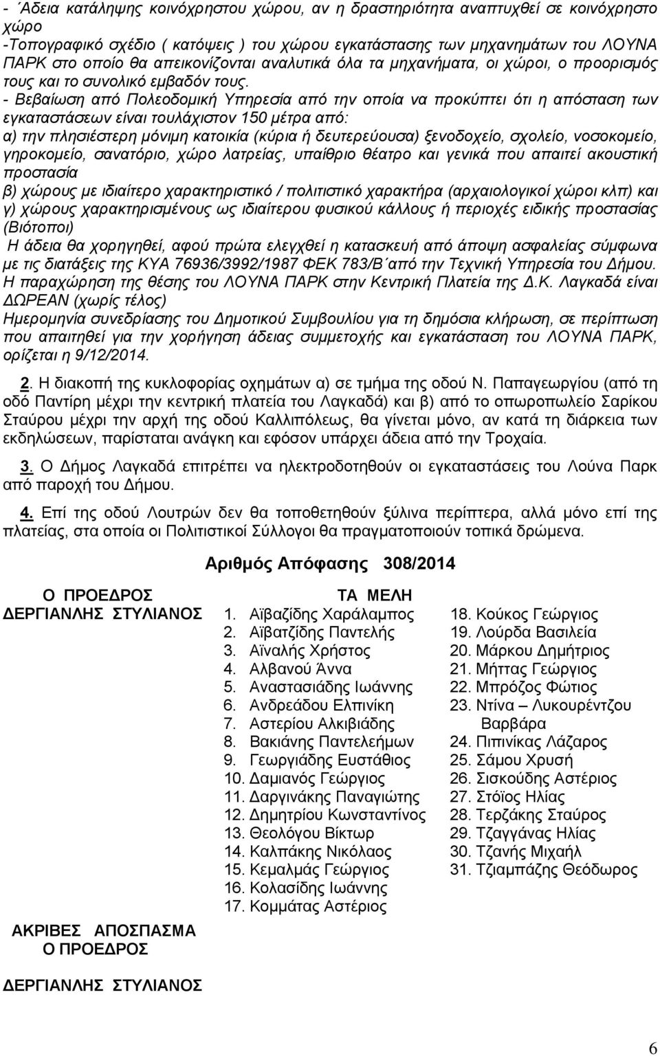 - Βεβαίωση από Πολεοδομική Υπηρεσία από την οποία να προκύπτει ότι η απόσταση των εγκαταστάσεων είναι τουλάχιστον 150 μέτρα από: α) την πλησιέστερη μόνιμη κατοικία (κύρια ή δευτερεύουσα) ξενοδοχείο,