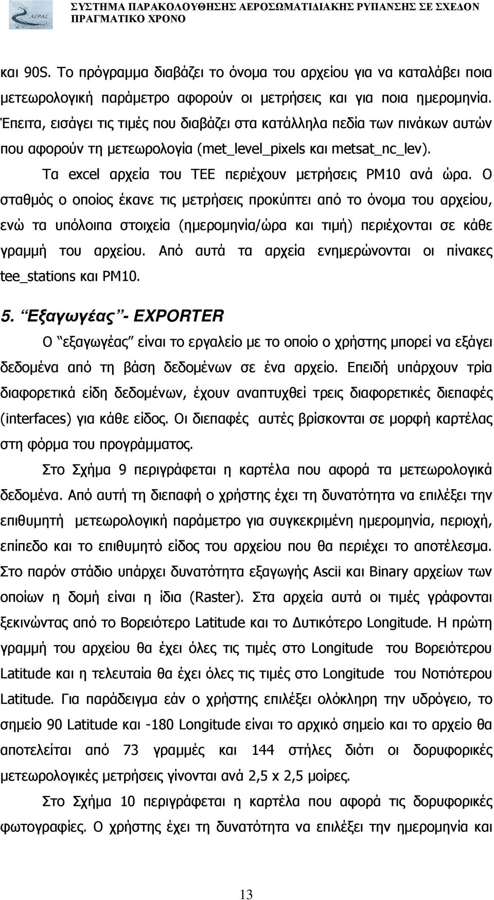 Ο σταθµός ο οποίος έκανε τις µετρήσεις προκύπτει από το όνοµα του αρχείου, ενώ τα υπόλοιπα στοιχεία (ηµεροµηνία/ώρα και τιµή) περιέχονται σε κάθε γραµµή του αρχείου.