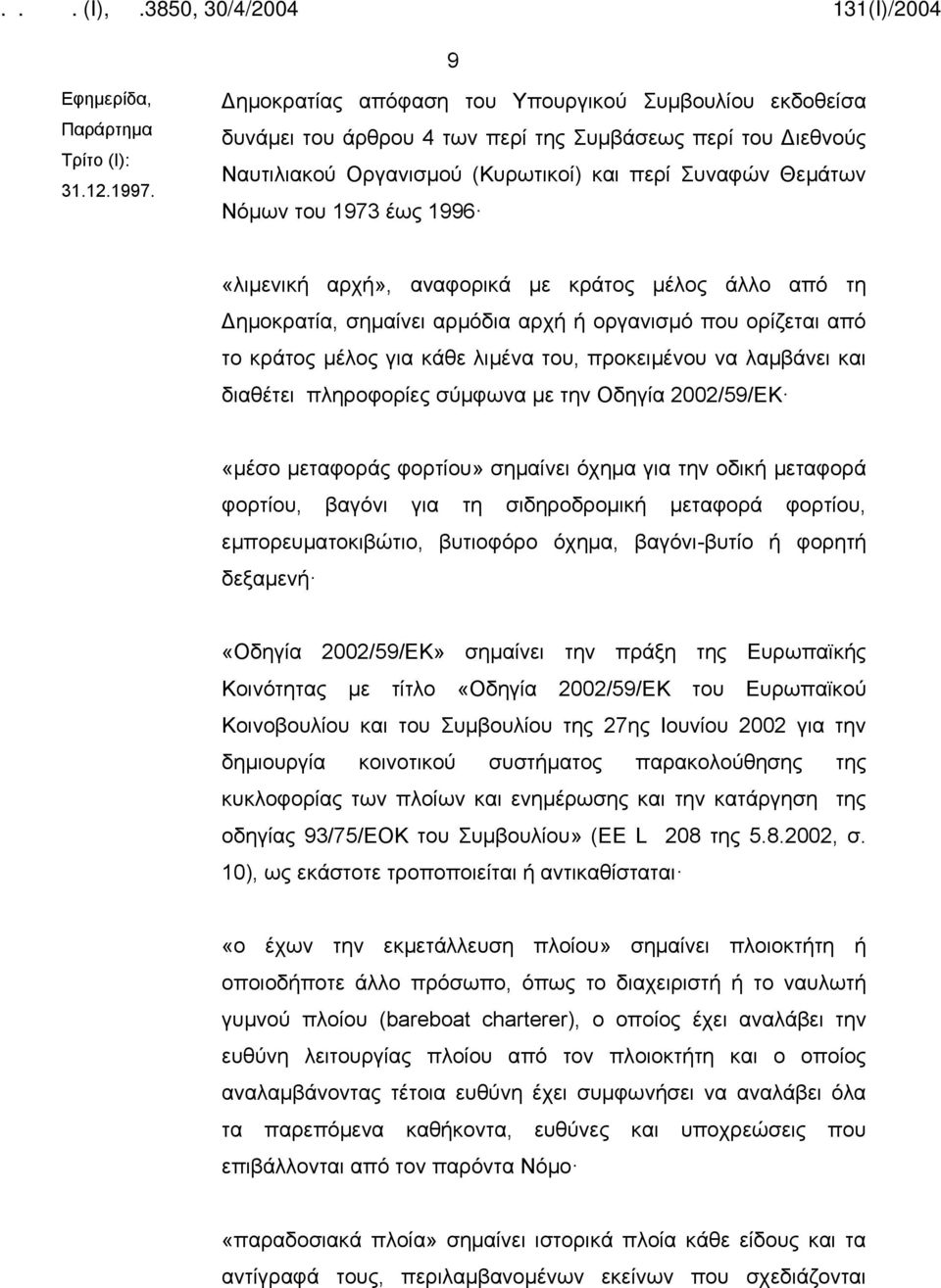 1996 «λιμενική αρχή», αναφορικά με κράτος μέλος άλλο από τη Δημοκρατία, σημαίνει αρμόδια αρχή ή οργανισμό που ορίζεται από το κράτος μέλος για κάθε λιμένα του, προκειμένου να λαμβάνει και διαθέτει