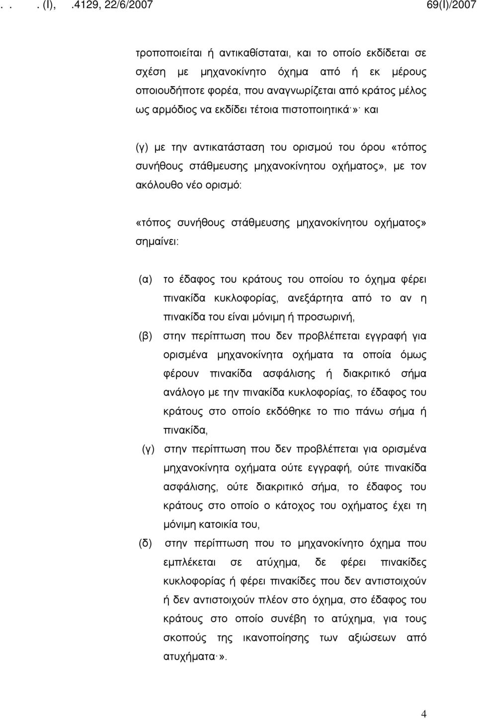 σημαίνει: (α) το έδαφος του κράτους του οποίου το όχημα φέρει πινακίδα κυκλοφορίας, ανεξάρτητα από το αν η πινακίδα του είναι μόνιμη ή προσωρινή, (β) στην περίπτωση που δεν προβλέπεται εγγραφή για