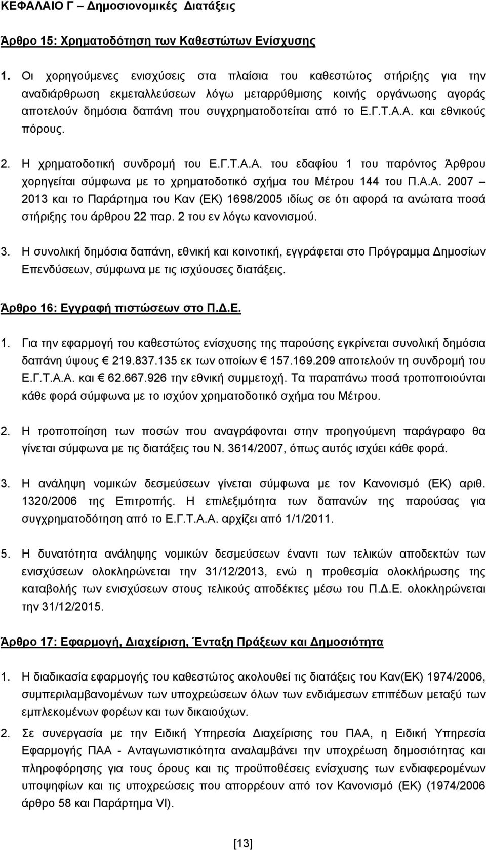 Γ.Τ.Α.Α. και εθνικούς πόρους. 2. Η χρηματοδοτική συνδρομή του Ε.Γ.Τ.Α.Α. του εδαφίου 1 του παρόντος Άρθρου χορηγείται σύμφωνα με το χρηματοδοτικό σχήμα του Μέτρου 144 του Π.Α.Α. 2007 2013 και το Παράρτημα του Καν (ΕΚ) 1698/2005 ιδίως σε ότι αφορά τα ανώτατα ποσά στήριξης του άρθρου 22 παρ.