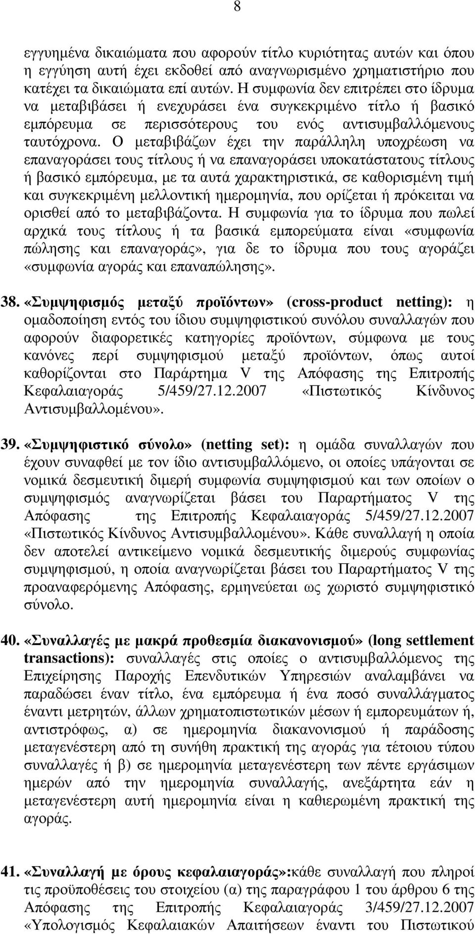 Ο µεταβιβάζων έχει την παράλληλη υποχρέωση να επαναγοράσει τους τίτλους ή να επαναγοράσει υποκατάστατους τίτλους ή βασικό εµπόρευµα, µε τα αυτά χαρακτηριστικά, σε καθορισµένη τιµή και συγκεκριµένη