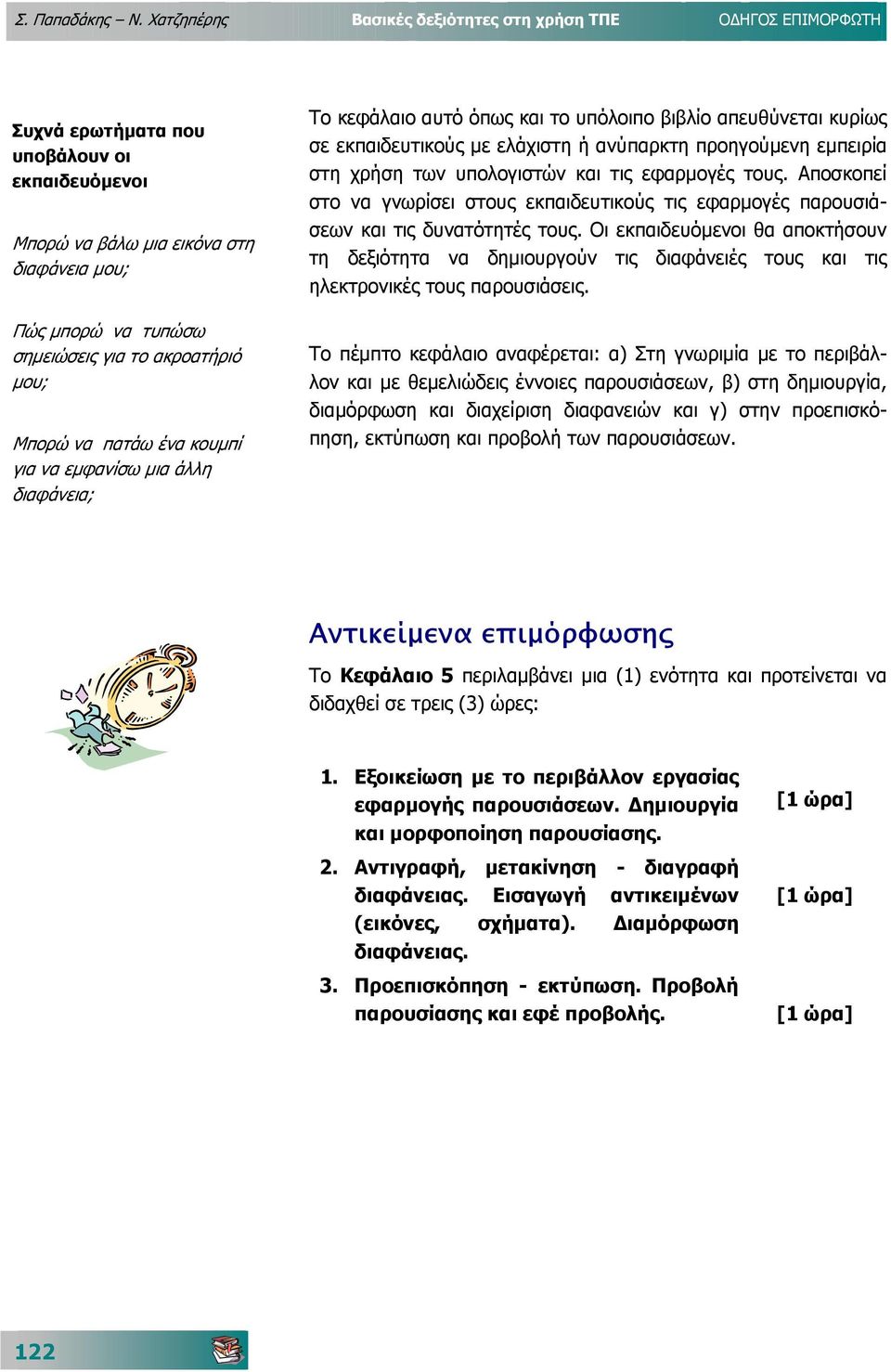ακροατήριό µου; Μπορώ να πατάω ένα κουµπί για να εµφανίσω µια άλλη διαφάνεια; Το κεφάλαιο αυτό όπως και το υπόλοιπο βιβλίο απευθύνεται κυρίως σε εκπαιδευτικούς µε ελάχιστη ή ανύπαρκτη προηγούµενη