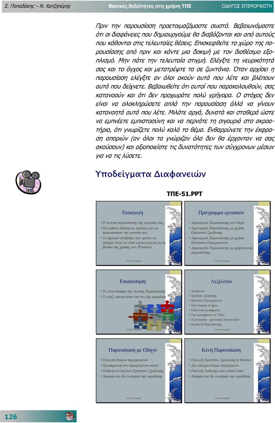 Επισκεφθείτε το χώρο της πα- ρουσίασης από πριν και κάντε µια δοκιµή µε τον διαθέσιµο εξο- πλισµό. Μην πάτε την τελευταία στιγµή. Ελέγξτε τη νευρικότητά σας και το άγχος και µετατρέψτε τα σε ζωντάνια.
