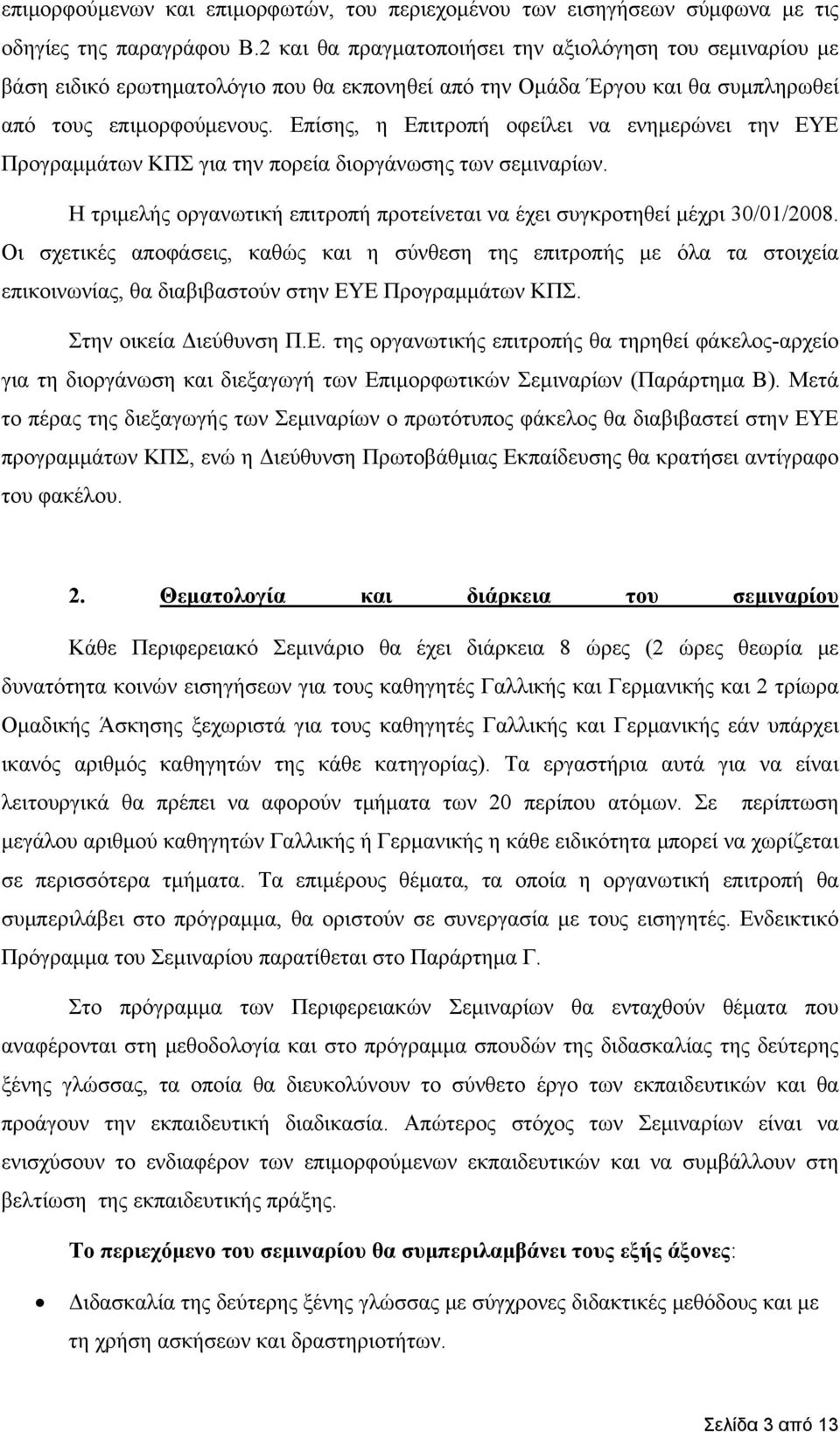 Επίσης, η Επιτροπή οφείλει να ενημερώνει την ΕΥΕ Προγραμμάτων ΚΠΣ για την πορεία διοργάνωσης των σεμιναρίων. Η τριμελής οργανωτική επιτροπή προτείνεται να έχει συγκροτηθεί μέχρι 30/01/2008.