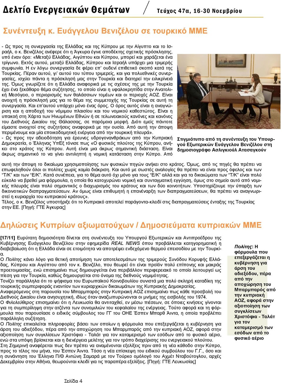 Δθηφο απηνχ, κεηαμχ Διιάδαο, Κχπξνπ θαη Ηζξαήι ππάξρεη κηα ηξηκεξήο ζπκθσλία. Ζ ελ ιφγσ ζπλεξγαζία δε θέξεη επ νπδελί επηζεηηθφ ζθνπφ θαηά ηεο Σνπξθίαο.