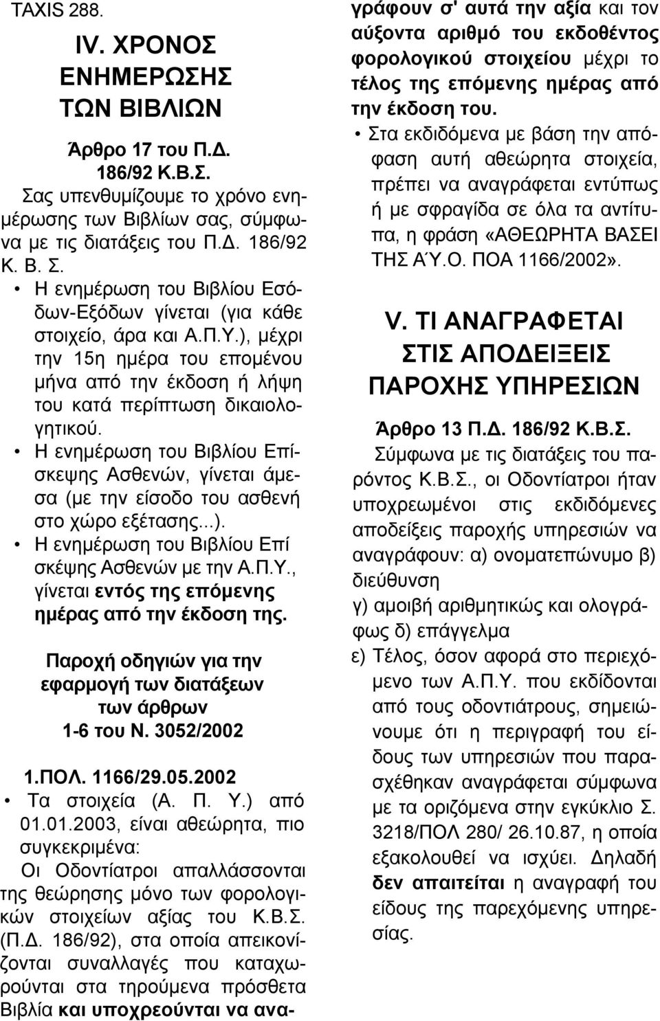 Η ενημέρωση του Βιβλίου Επίσκεψης Ασθενών, γίνεται άμεσα (με την είσοδο του ασθενή στο χώρο εξέτασης...). Η ενημέρωση του Βιβλίου Επί σκέψης Ασθενών με την Α.Π.Υ.