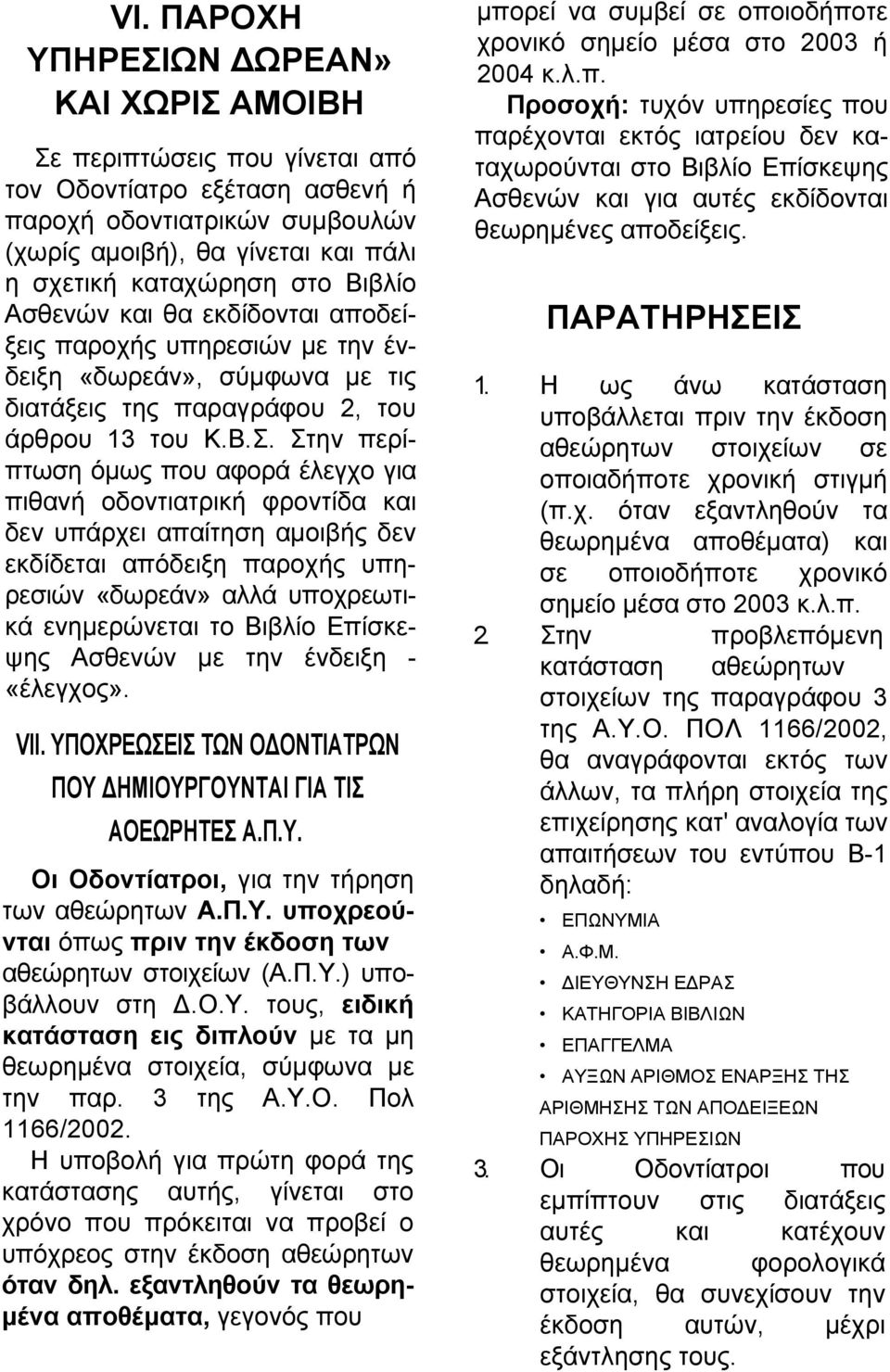 Στην περίπτωση όμως που αφορά έλεγχο για πιθανή οδοντιατρική φροντίδα και δεν υπάρχει απαίτηση αμοιβής δεν εκδίδεται απόδειξη παροχής υπηρεσιών «δωρεάν» αλλά υποχρεωτικά ενημερώνεται το Βιβλίο