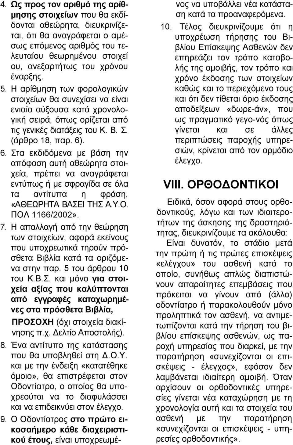 . 6. Στα εκδιδόμενα με βάση την απόφαση αυτή αθεώρητα στοιχεία, πρέπει να αναγράφεται εντύπως ή με σφραγίδα σε όλα τα αντίτυπα η φράση, «ΑΘΕΩΡΗΤΑ ΒΑΣΕΙ ΤΗΣ Α.Υ.Ο. ΠΟΛ 1166/2002». 7.