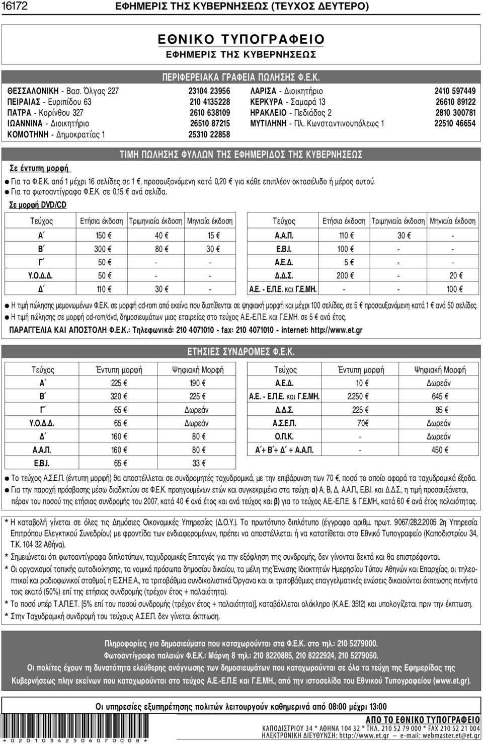 Διοικητήριο 26510 87215 ΜΥΤΙΛΗΝΗ Πλ. Κωνσταντινουπόλεως 1 22510 46654 ΚΟΜΟΤΗΝΗ Δημοκρατίας 1 25310 22858 Σε έντυπη μορφή ΤΙΜΗ ΠΩΛΗΣΗΣ ΦΥΛΛΩΝ ΤΗΣ ΕΦΗΜΕΡΙΔΟΣ ΤΗΣ ΚΥΒΕΡΝΗΣΕΩΣ Για τα Φ.Ε.Κ. από 1 μέχρι 16 σελίδες σε 1, προσαυξανόμενη κατά 0,20 για κάθε επιπλέον οκτασέλιδο ή μέρος αυτού.