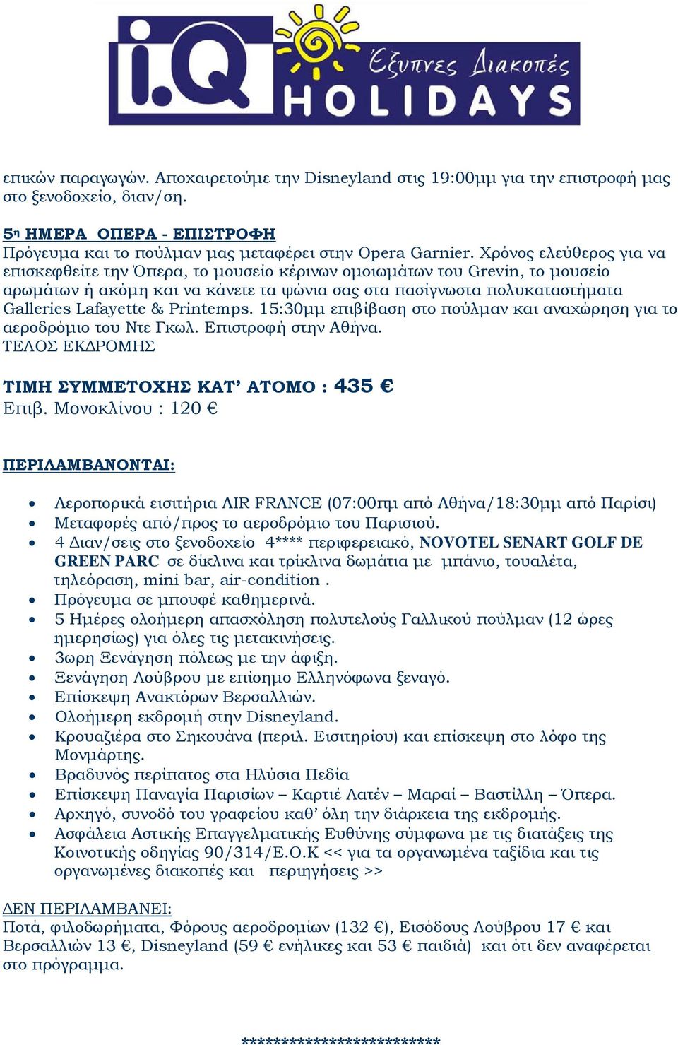 Printemps. 15:30μμ επιβίβαση στο πούλμαν και αναχώρηση για το αεροδρόμιο του Ντε Γκωλ. Επιστροφή στην Αθήνα. ΤΕΛΟΣ ΕΚΔΡΟΜΗΣ TΙΜΗ ΣΥΜΜΕΤΟΧΗΣ ΚΑΤ ΑΤΟΜΟ : 435 Επιβ.