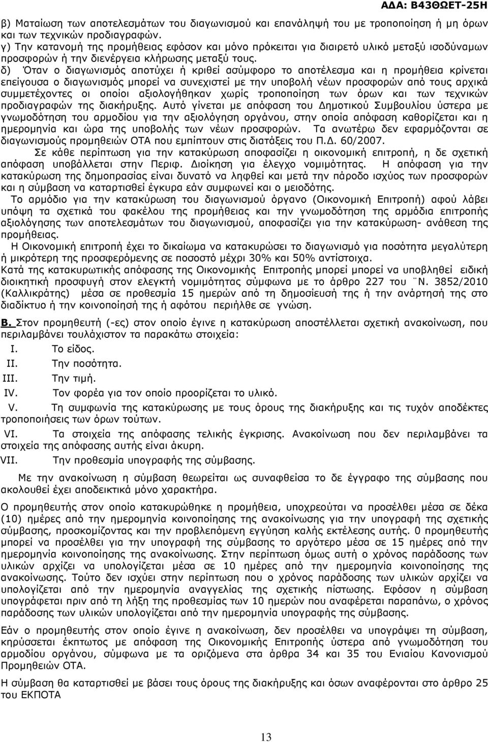 δ) Όταν ο διαγωνισµός αποτύχει ή κριθεί ασύµφορο το αποτέλεσµα και η προµήθεια κρίνεται επείγουσα ο διαγωνισµός µπορεί να συνεχιστεί µε την υποβολή νέων προσφορών από τους αρχικά συµµετέχοντες οι