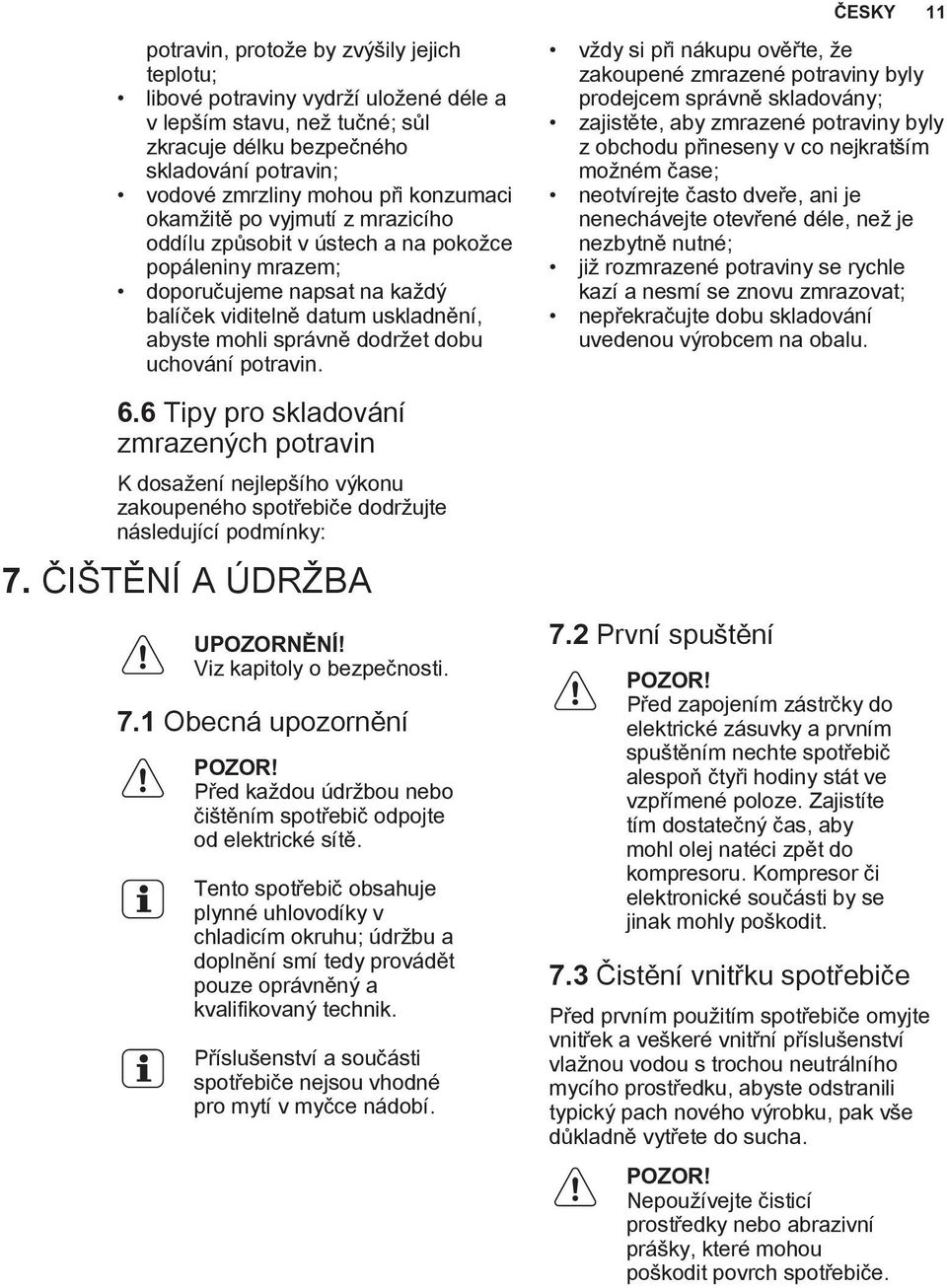 uchování potravin. 6.6 Tipy pro skladování zmrazených potravin K dosažení nejlepšího výkonu zakoupeného spotřebiče dodržujte následující podmínky: 7. ČIŠTĚNÍ A ÚDRŽBA UPOZORNĚNÍ!