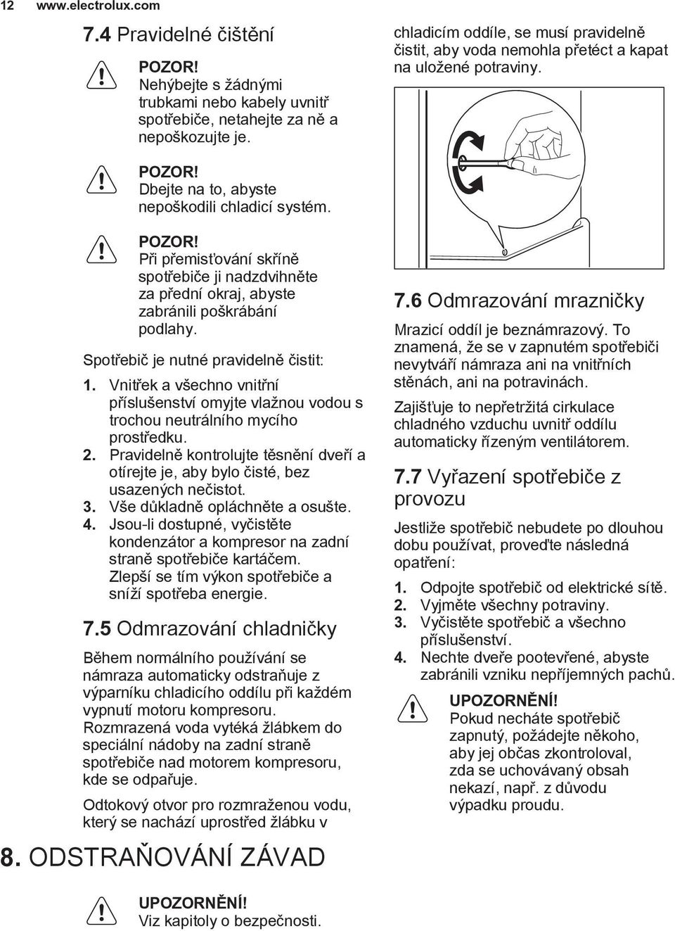 Při přemisťování skříně spotřebiče ji nadzdvihněte za přední okraj, abyste zabránili poškrábání podlahy. Spotřebič je nutné pravidelně čistit: 1.