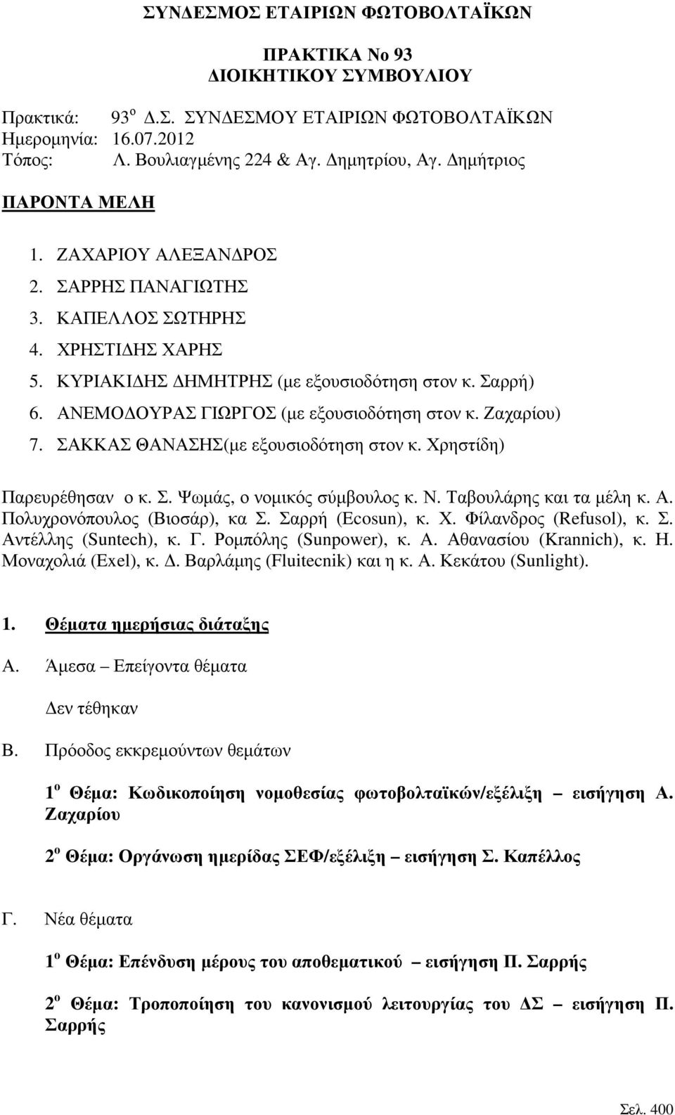 ΑΝΕΜΟ ΟΥΡΑΣ ΓΙΩΡΓΟΣ (µε εξουσιοδότηση στον κ. Ζαχαρίου) 7. ΣΑΚΚΑΣ ΘΑΝΑΣΗΣ(µε εξουσιοδότηση στον κ. Χρηστίδη) Παρευρέθησαν ο κ. Σ. Ψωµάς, ο νοµικός σύµβουλος κ. Ν. Ταβουλάρης και τα µέλη κ. Α.