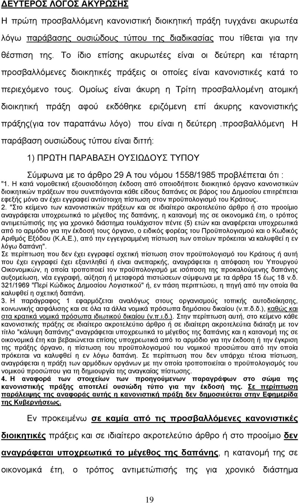 Ομοίως είναι άκυρη η Τρίτη προσβαλλομένη ατομική διοικητική πράξη αφού εκδόθηκε εριζόμενη επί άκυρης κανονιστικής πράξης(για τον παραπάνω λόγο) που είναι η δεύτερη.