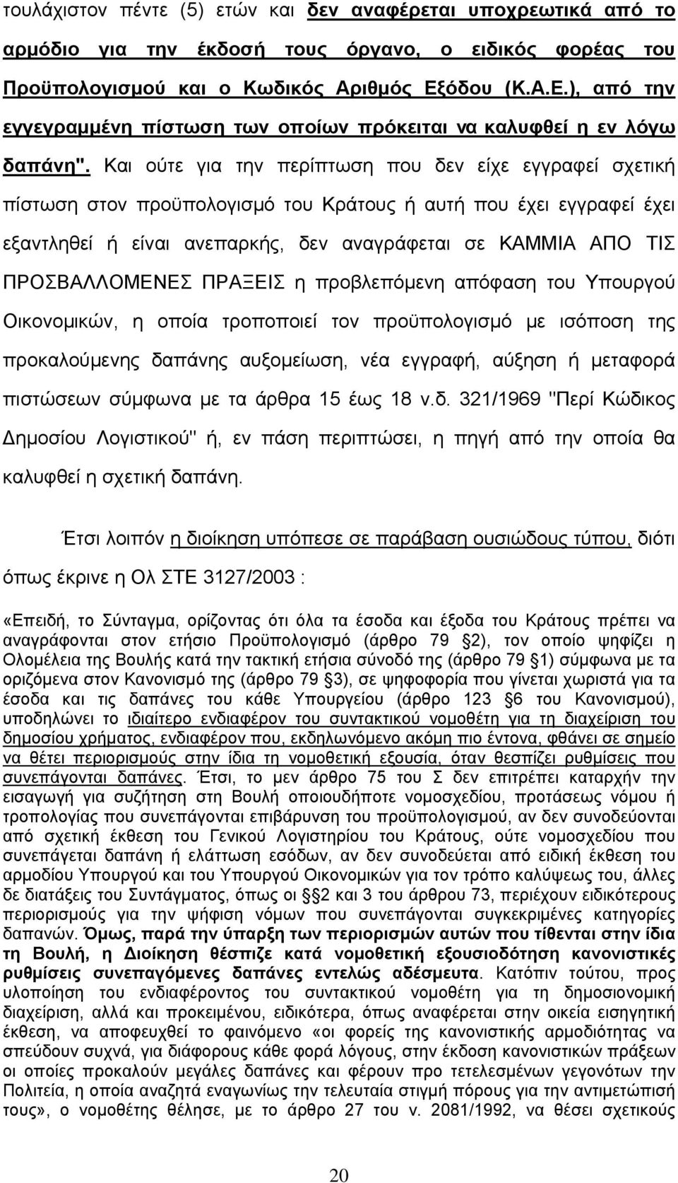 Και ούτε για την περίπτωση που δεν είχε εγγραφεί σχετική πίστωση στον προϋπολογισμό του Κράτους ή αυτή που έχει εγγραφεί έχει εξαντληθεί ή είναι ανεπαρκής, δεν αναγράφεται σε ΚΑΜΜΙΑ ΑΠΟ ΤΙΣ