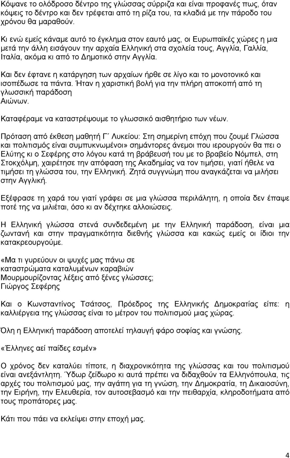 Και δεν έφτανε η κατάργηση των αρχαίων ήρθε σε λίγο και το μονοτονικό και ισοπέδωσε τα πάντα. Ήταν η χαριστική βολή για την πλήρη αποκοπή από τη γλωσσική παράδοση Αιώνων.