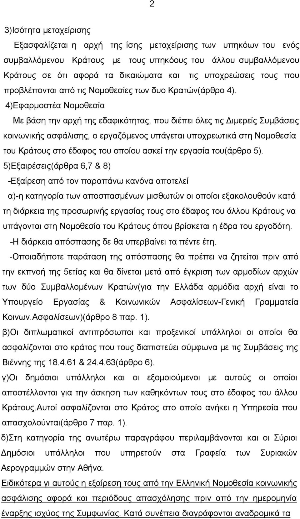 4)Εφαρμοστέα Νομοθεσία Με βάση την αρχή της εδαφικότητας, που διέπει όλες τις Διμερείς Συμβάσεις κοινωνικής ασφάλισης, ο εργαζόμενος υπάγεται υποχρεωτικά στη Νομοθεσία του Κράτους στο έδαφος του