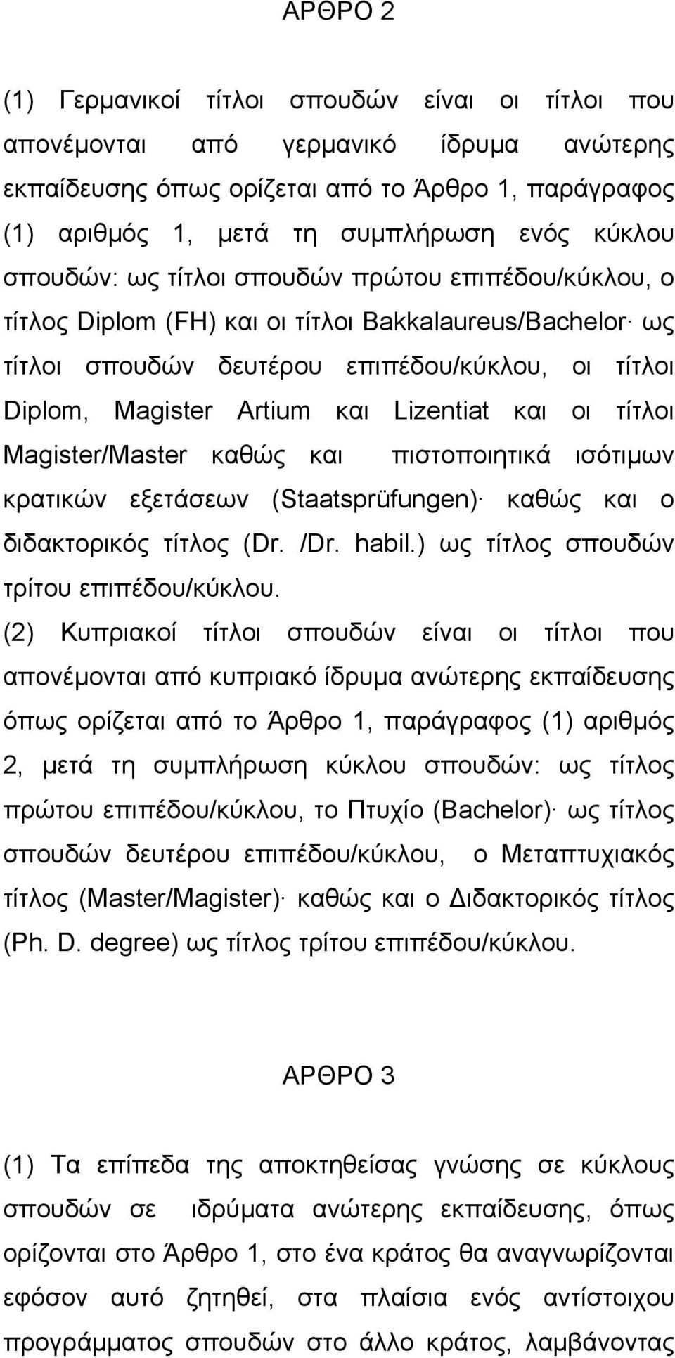 και οι τίτλοι Magister/Master καθώς και πιστοποιητικά ισότιμων κρατικών εξετάσεων (Staatsprüfungen) καθώς και ο διδακτορικός τίτλος (Dr. /Dr. habil.) ως τίτλος σπουδών τρίτου επιπέδου/κύκλου.