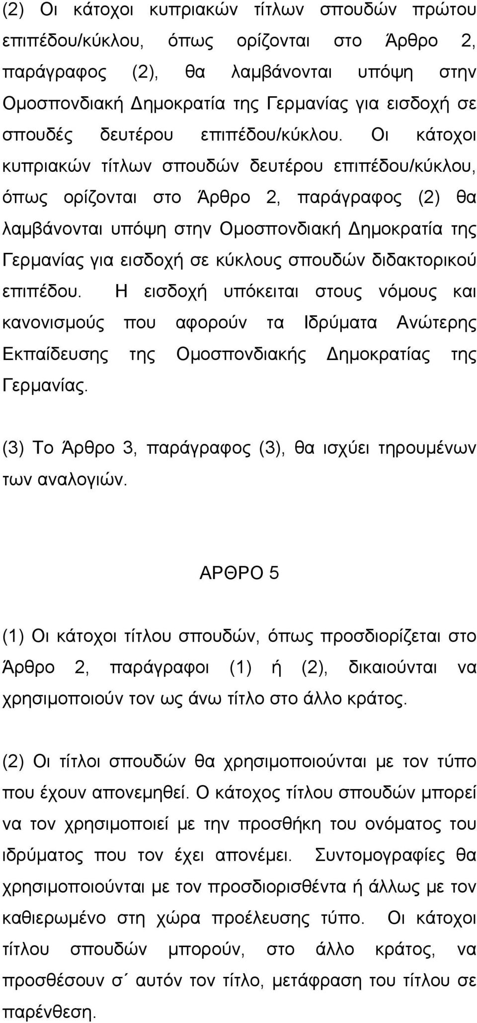 Οι κάτοχοι κυπριακών τίτλων σπουδών δευτέρου επιπέδου/κύκλου, όπως ορίζονται στο Άρθρο 2, παράγραφος (2) θα λαμβάνονται υπόψη στην Ομοσπονδιακή Δημοκρατία της Γερμανίας για εισδοχή σε κύκλους σπουδών