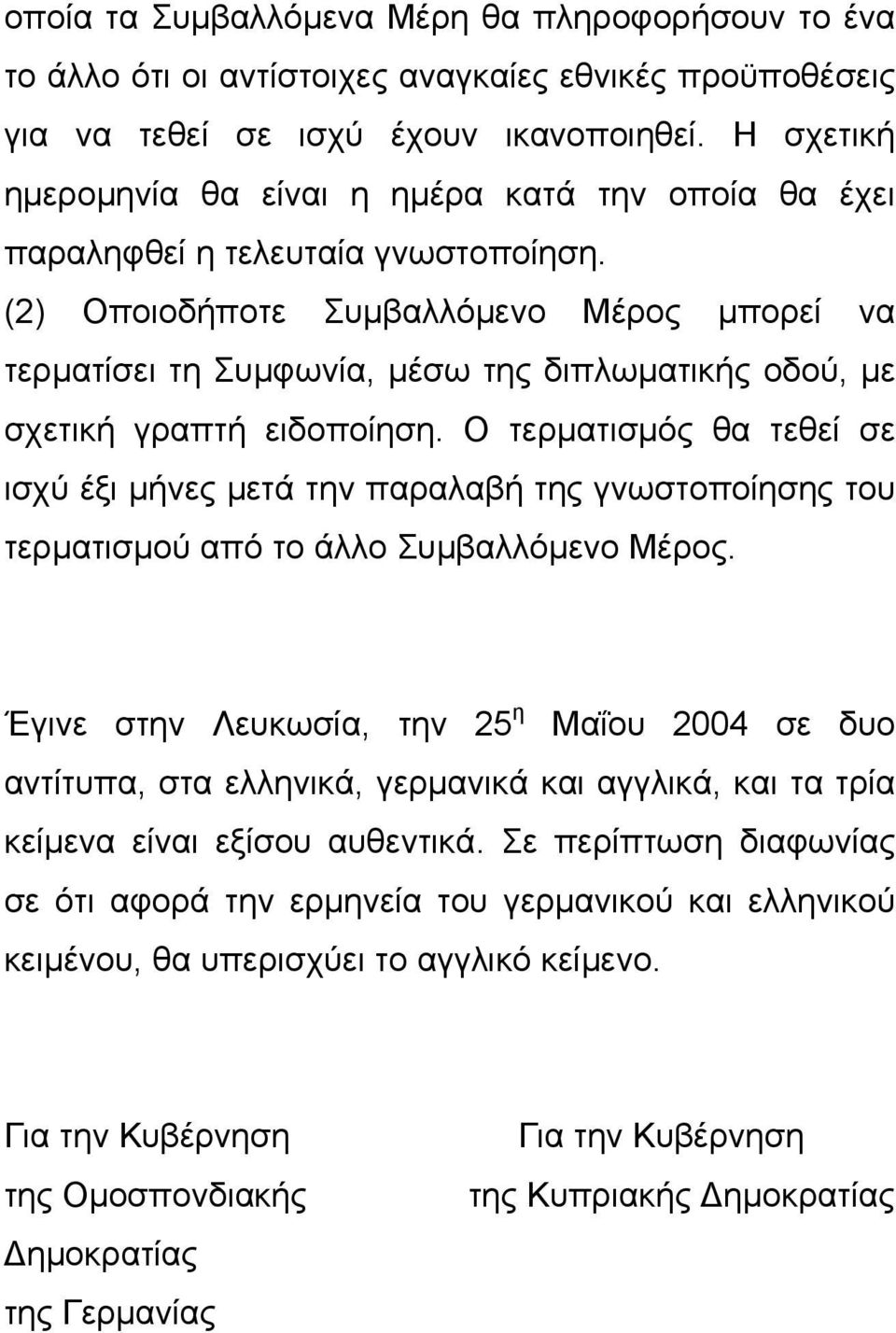 (2) Οποιοδήποτε Συμβαλλόμενο Μέρος μπορεί να τερματίσει τη Συμφωνία, μέσω της διπλωματικής οδού, με σχετική γραπτή ειδοποίηση.