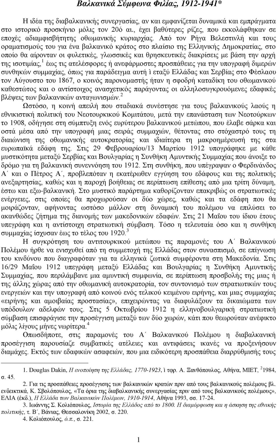 Από τον Ρήγα Βελεστινλή και τους οραματισμούς του για ένα βαλκανικό κράτος στο πλαίσιο της Ελληνικής Δημοκρατίας, στο οποίο θα αίρονταν οι φυλετικές, γλωσσικές και θρησκευτικές διακρίσεις με βάση την