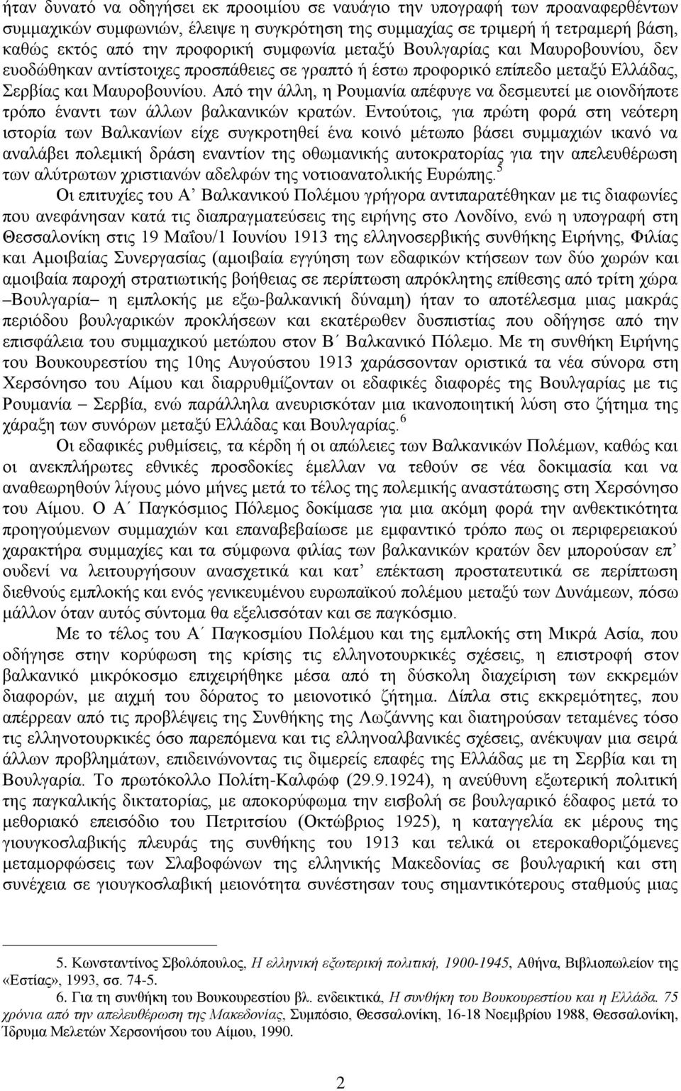 Από την άλλη, η Ρουμανία απέφυγε να δεσμευτεί με οιονδήποτε τρόπο έναντι των άλλων βαλκανικών κρατών.