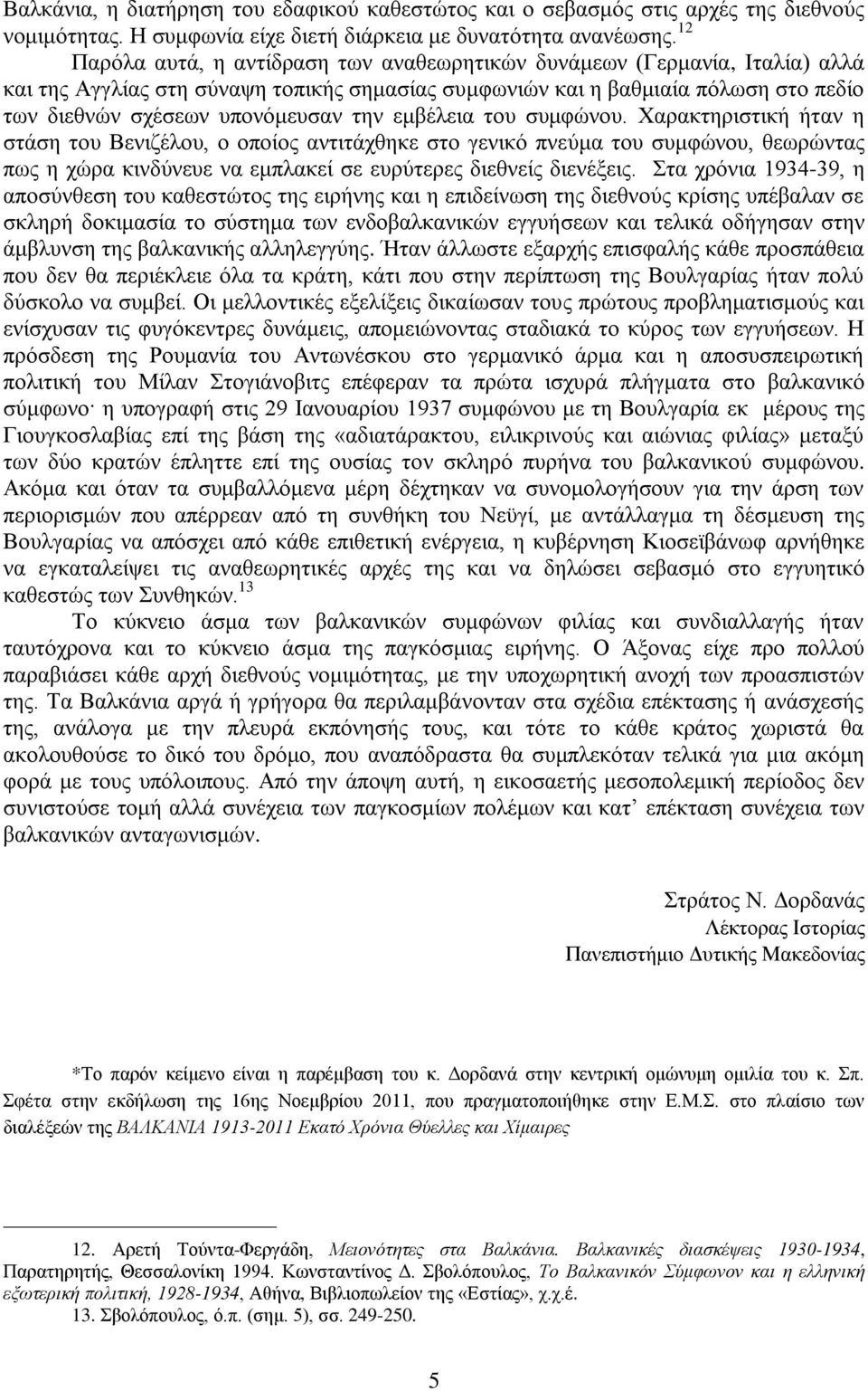 την εμβέλεια του συμφώνου. Χαρακτηριστική ήταν η στάση του Βενιζέλου, ο οποίος αντιτάχθηκε στο γενικό πνεύμα του συμφώνου, θεωρώντας πως η χώρα κινδύνευε να εμπλακεί σε ευρύτερες διεθνείς διενέξεις.